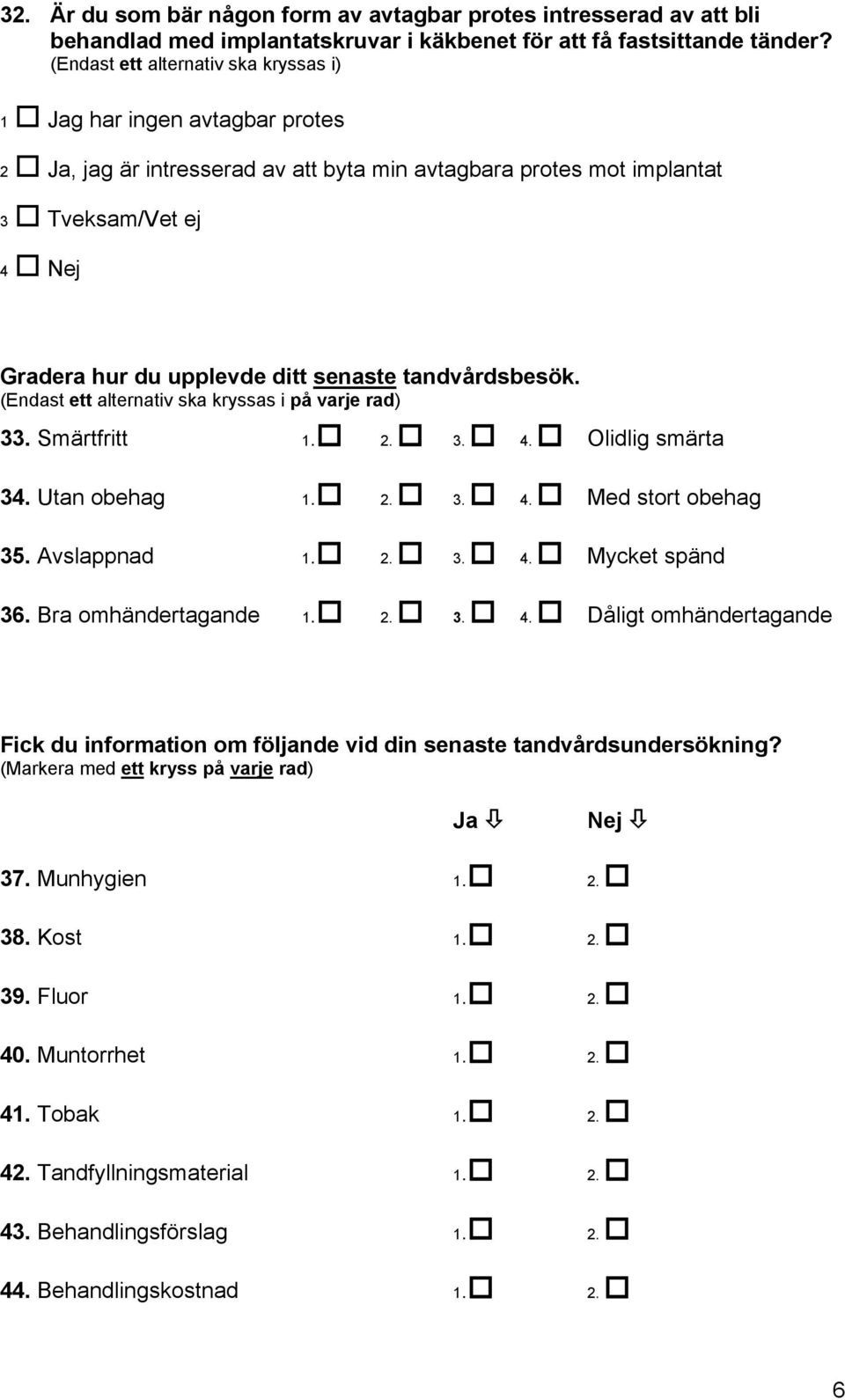 (Endast ett alternativ ska kryssas i på varje rad) 33. Smärtfritt 1. 2. 3. 4. Olidlig smärta 34. Utan obehag 1. 2. 3. 4. Med stort obehag 35. Avslappnad 1. 2. 3. 4. Mycket spänd 36.