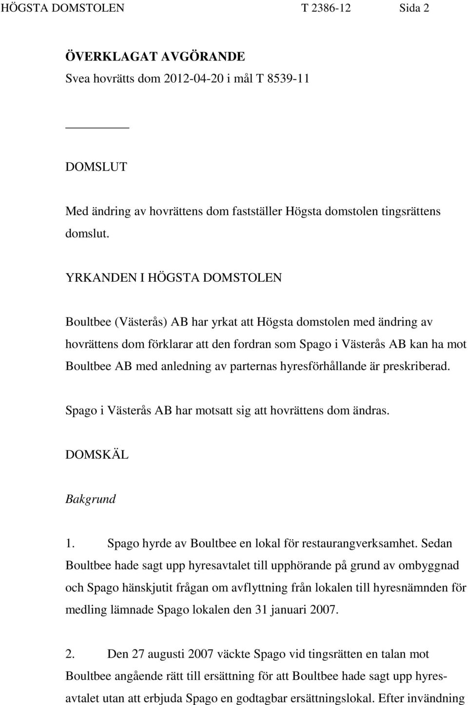 av parternas hyresförhållande är preskriberad. Spago i Västerås AB har motsatt sig att hovrättens dom ändras. DOMSKÄL Bakgrund 1. Spago hyrde av Boultbee en lokal för restaurangverksamhet.
