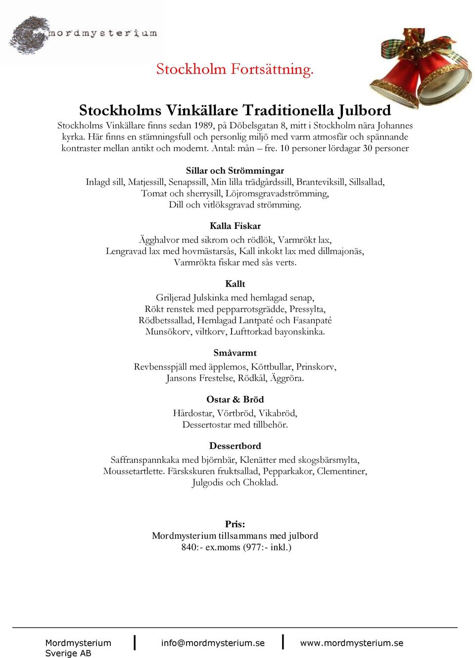 10 personer lördagar 30 personer Sillar och Strömmingar Inlagd sill, Matjessill, Senapssill, Min lilla trädgårdssill, Branteviksill, Sillsallad, Tomat och sherrysill, Löjromsgravadströmming, Dill och