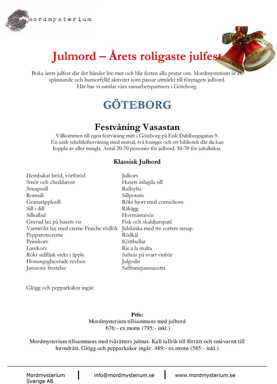 Klassisk Julbord Hembakat bröd, vörtbröd Julkorv Smör och cheddarost Husets inlagda sill Senapssill Rullsylta Romsill Sillpotatis Granatäpplesill Rökt hjort med cornichons Sill i dill Räkägg