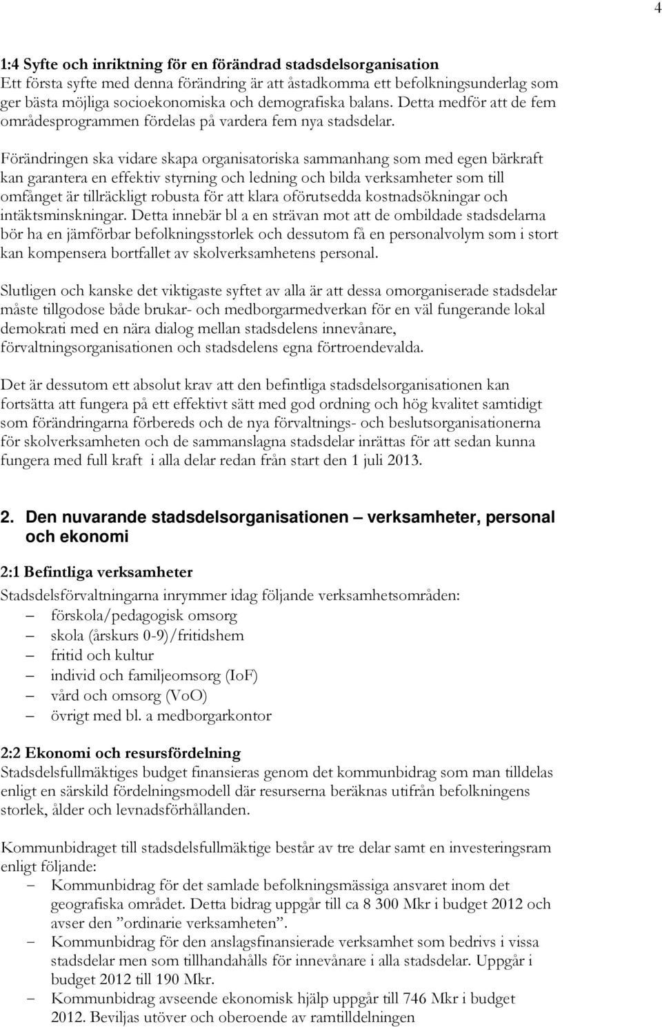 Förändringen ska vidare skapa organisatoriska sammanhang som med egen bärkraft kan garantera en effektiv styrning och ledning och bilda verksamheter som till omfånget är tillräckligt robusta för att