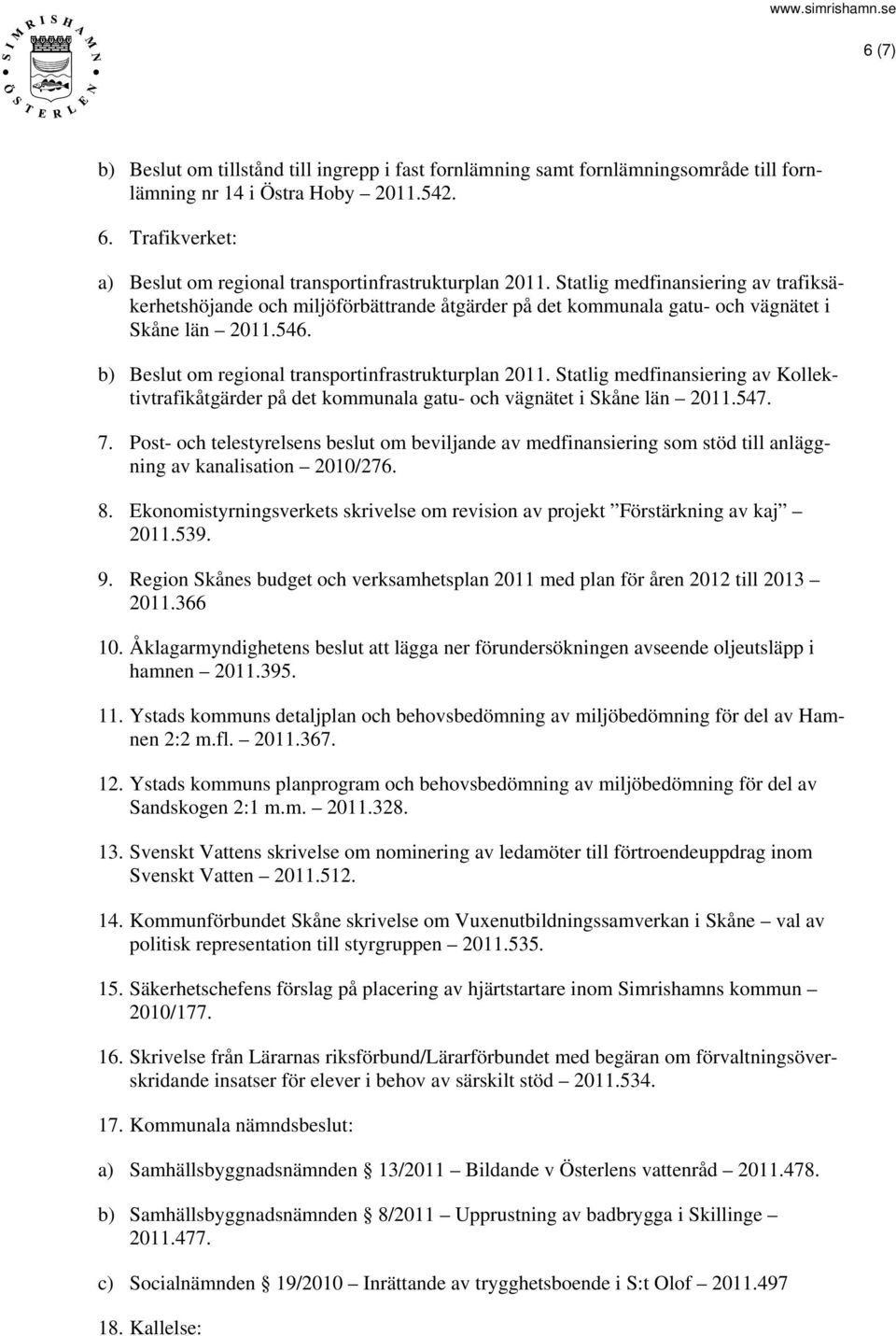 Statlig medfinansiering av trafiksäkerhetshöjande och miljöförbättrande åtgärder på det kommunala gatu- och vägnätet i Skåne län 2011.546. b) Beslut om regional transportinfrastrukturplan 2011.