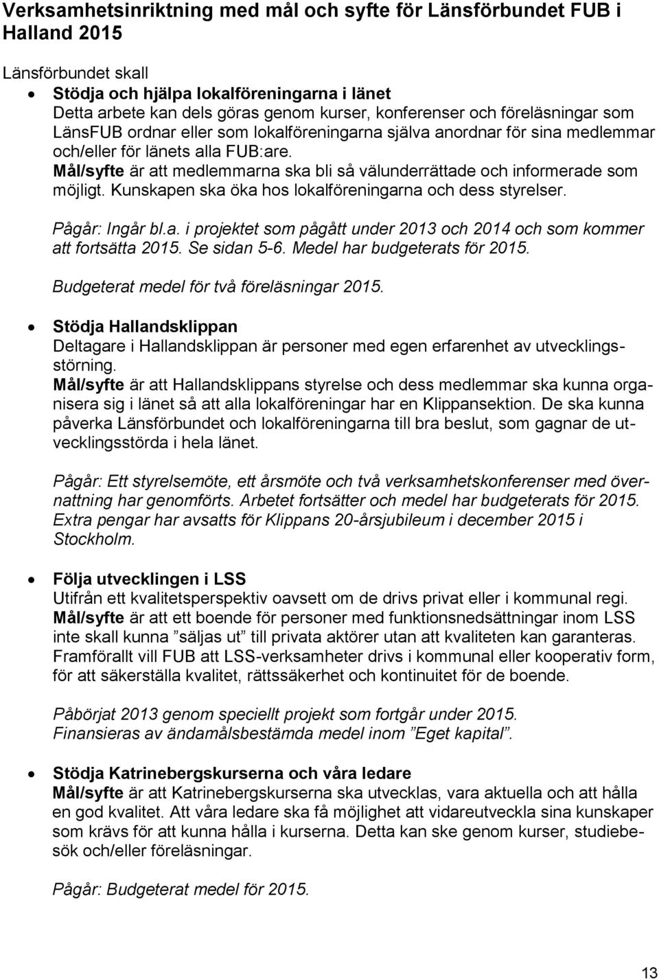 Mål/syfte är att medlemmarna ska bli så välunderrättade och informerade som möjligt. Kunskapen ska öka hos lokalföreningarna och dess styrelser. Pågår: Ingår bl.a. i projektet som pågått under 2013 och 2014 och som kommer att fortsätta 2015.