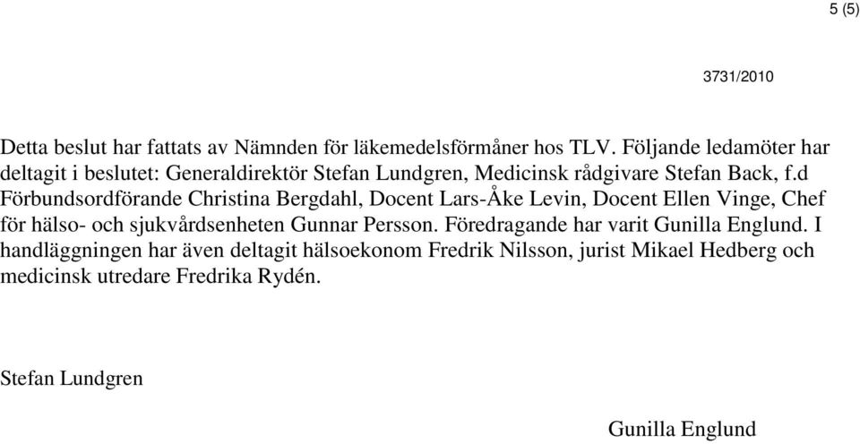 d Förbundsordförande Christina Bergdahl, Docent Lars-Åke Levin, Docent Ellen Vinge, Chef för hälso- och sjukvårdsenheten Gunnar