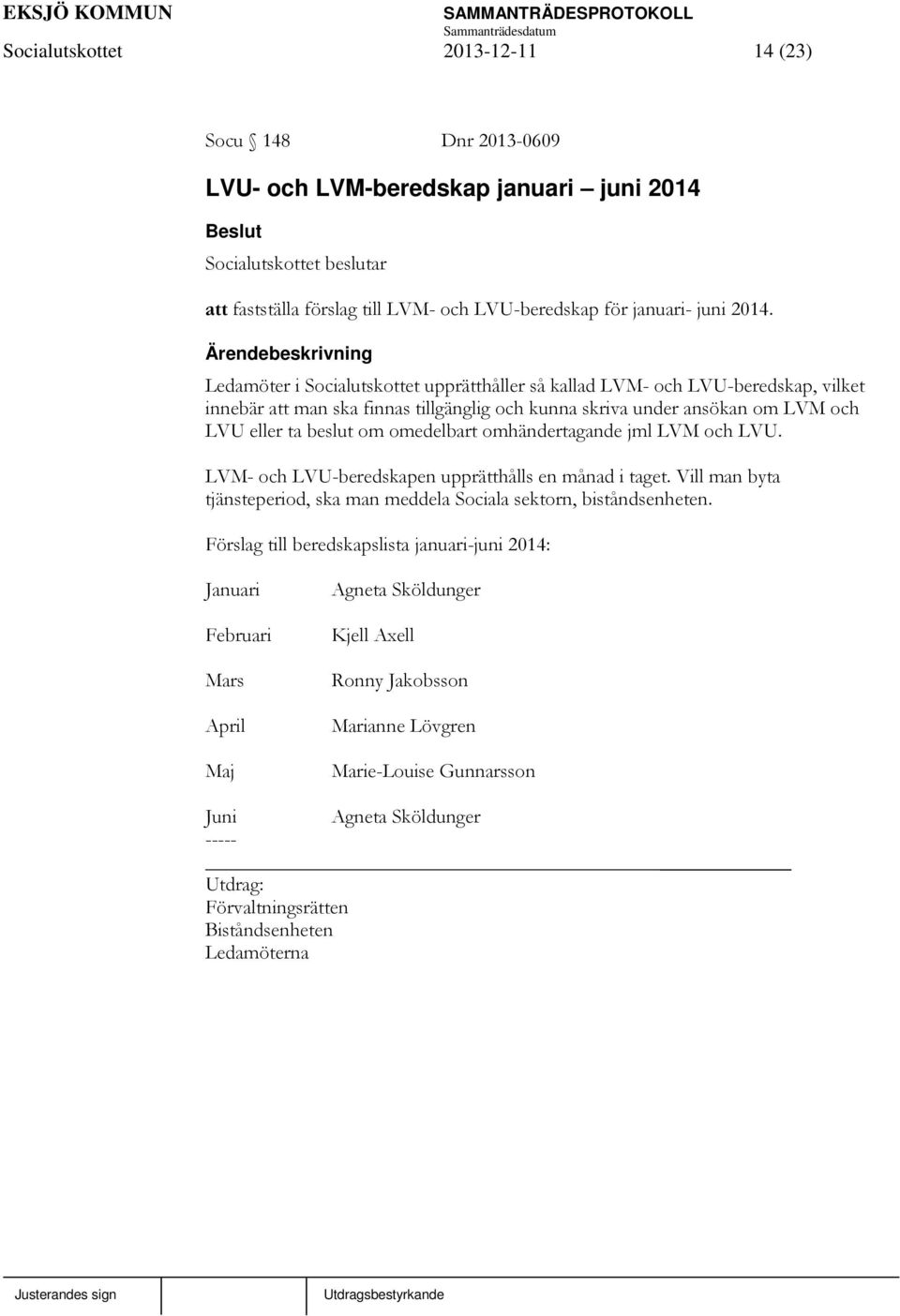 beslut om omedelbart omhändertagande jml LVM och LVU. LVM- och LVU-beredskapen upprätthålls en månad i taget. Vill man byta tjänsteperiod, ska man meddela Sociala sektorn, biståndsenheten.
