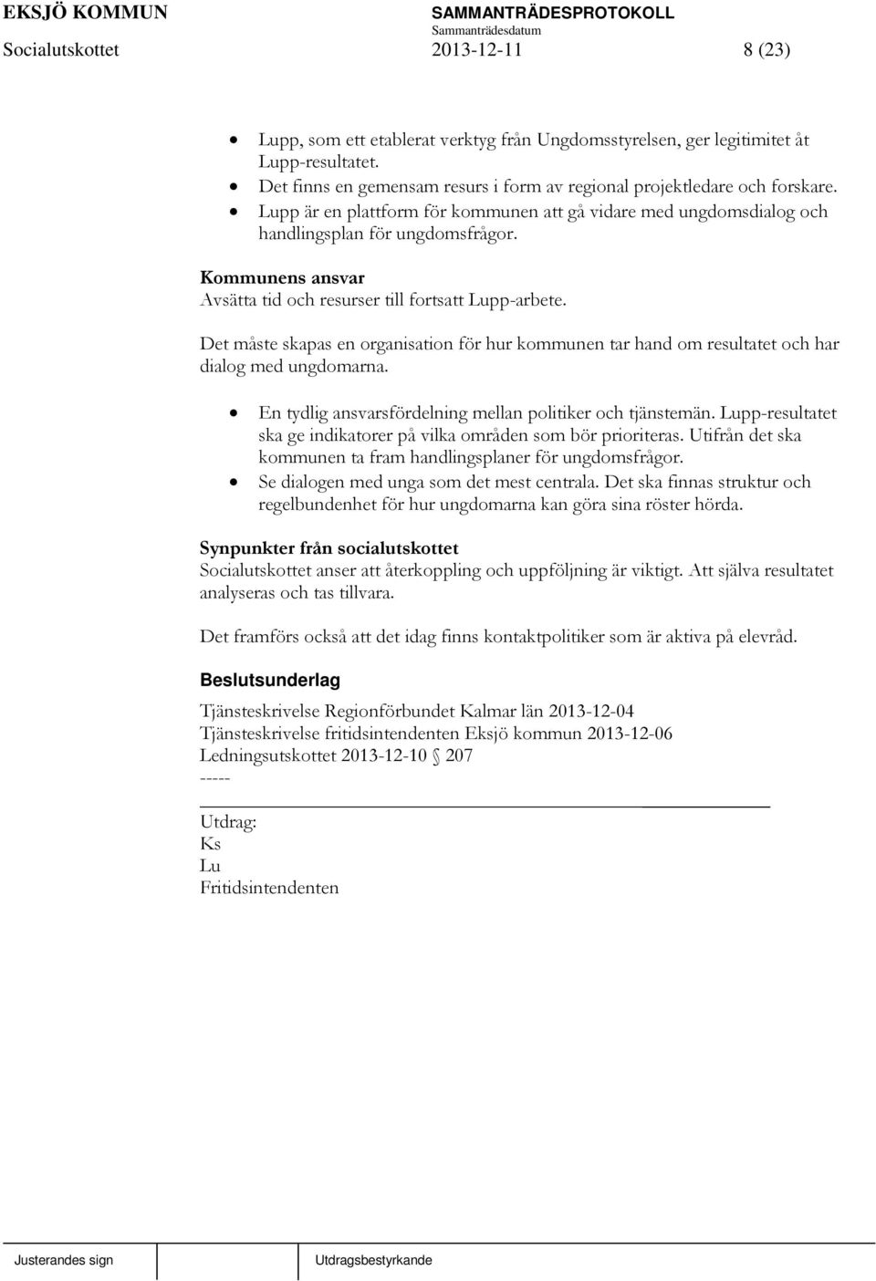 Det måste skapas en organisation för hur kommunen tar hand om resultatet och har dialog med ungdomarna. En tydlig ansvarsfördelning mellan politiker och tjänstemän.