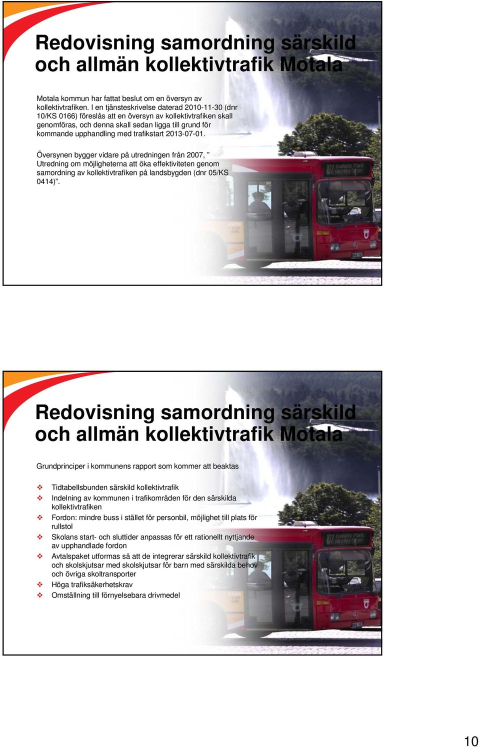 trafikstart 2013-07-01. Översynen bygger vidare på utredningen från 2007, Utredning om möjligheterna att öka effektiviteten genom samordning av kollektivtrafiken på landsbygden (dnr 05/KS 0414).