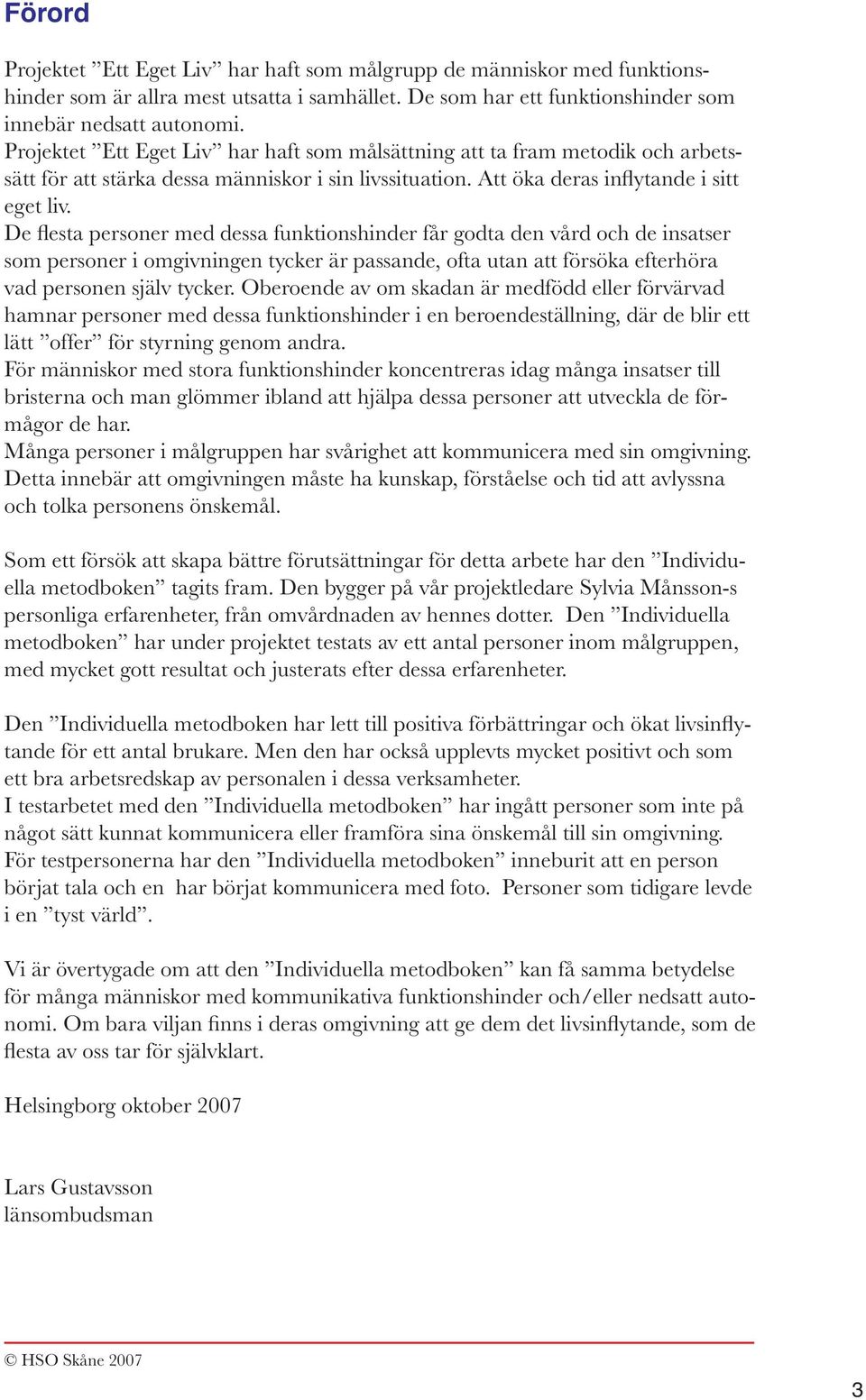 De flesta personer med dessa funktionshinder får godta den vård och de insatser som personer i omgivningen tycker är passande, ofta utan att försöka efterhöra vad personen själv tycker.