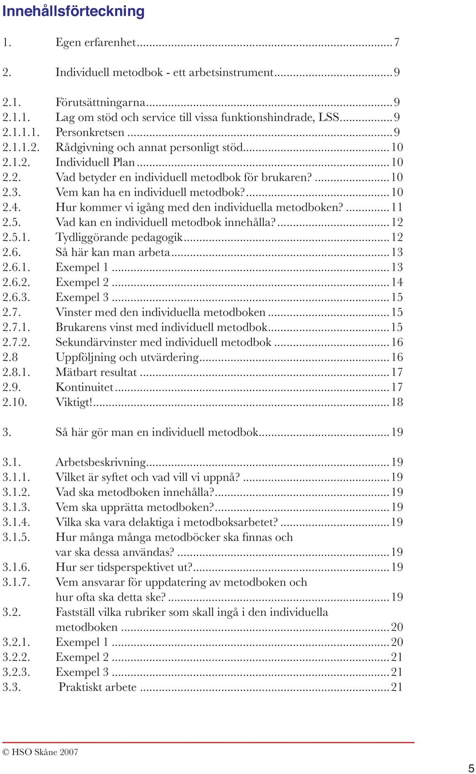 Hur kommer vi igång med den individuella metodboken?...11 2.5. Vad kan en individuell metodbok innehålla?...12 2.5.1. Tydliggörande pedagogik...12 2.6. Så här kan man arbeta...13 2.6.1. Exempel 1.