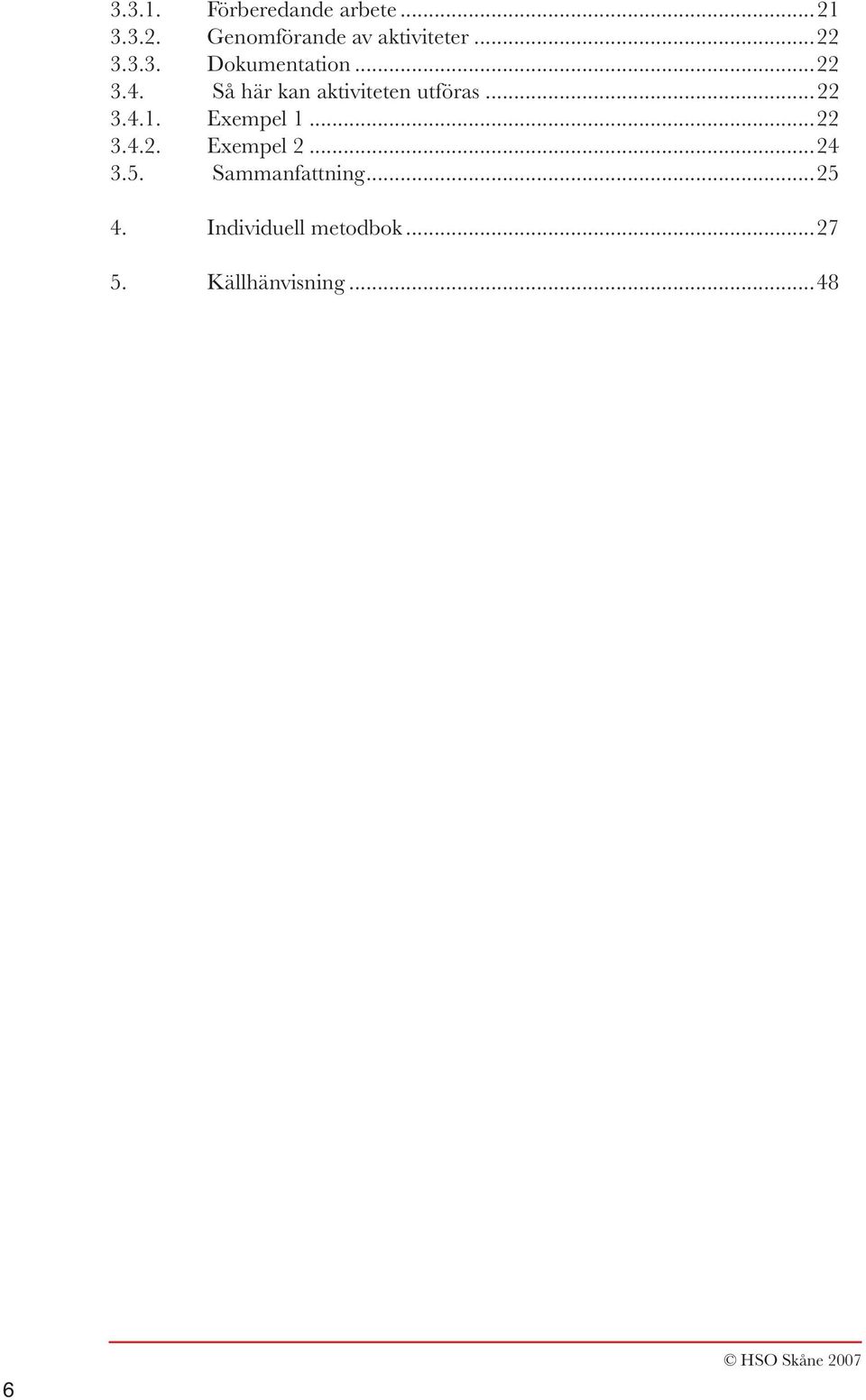 Så här kan aktiviteten utföras...22 3.4.1. Exempel 1...22 3.4.2. Exempel 2.