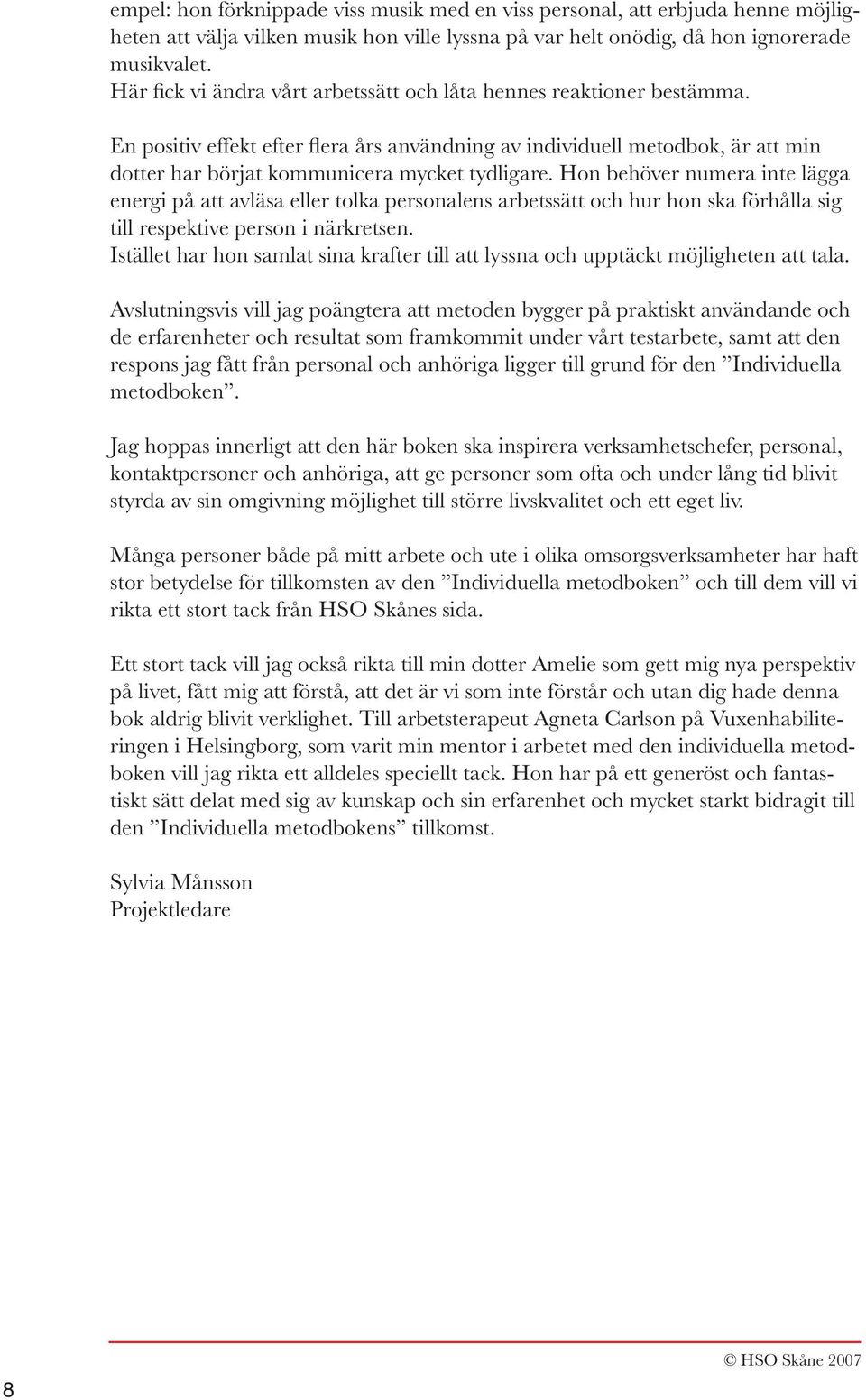 Hon behöver numera inte lägga energi på att avläsa eller tolka personalens arbetssätt och hur hon ska förhålla sig till respektive person i närkretsen.