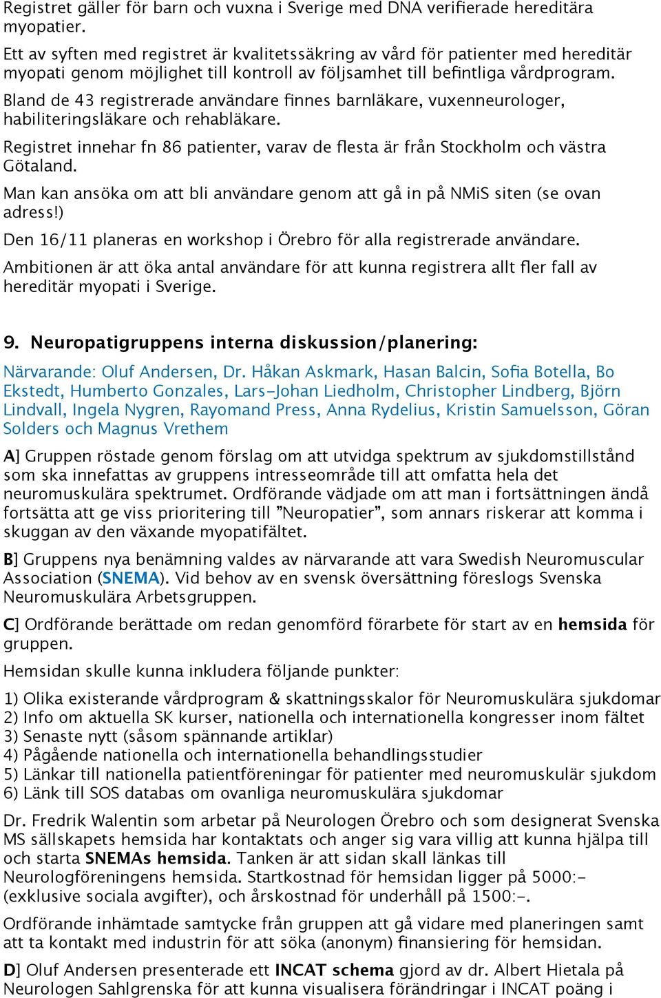 Bland de 43 registrerade användare finnes barnläkare, vuxenneurologer, habiliteringsläkare och rehabläkare. Registret innehar fn 86 patienter, varav de flesta är från Stockholm och västra Götaland.