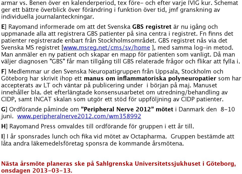 Fn finns det patienter registrerade enbart från Stockholmsområdet. GBS registret nås via det Svenska MS registret [www.msreg.net/cms/sv/home ], med samma log-in metod.