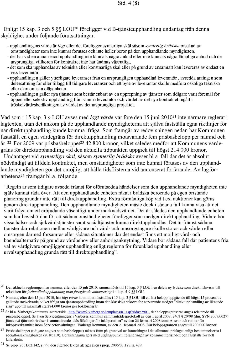 det har vid en annonserad upphandling inte lämnats några anbud eller inte lämnats några lämpliga anbud och de ursprungliga villkoren för kontraktet inte har ändrats väsentligt, - det som ska