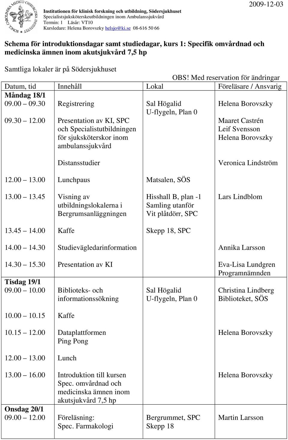 Med reservation för ändringar Datum, tid Innehåll Lokal Föreläsare / Ansvarig Måndag 18/1 09.00 09.30 09.30 12.