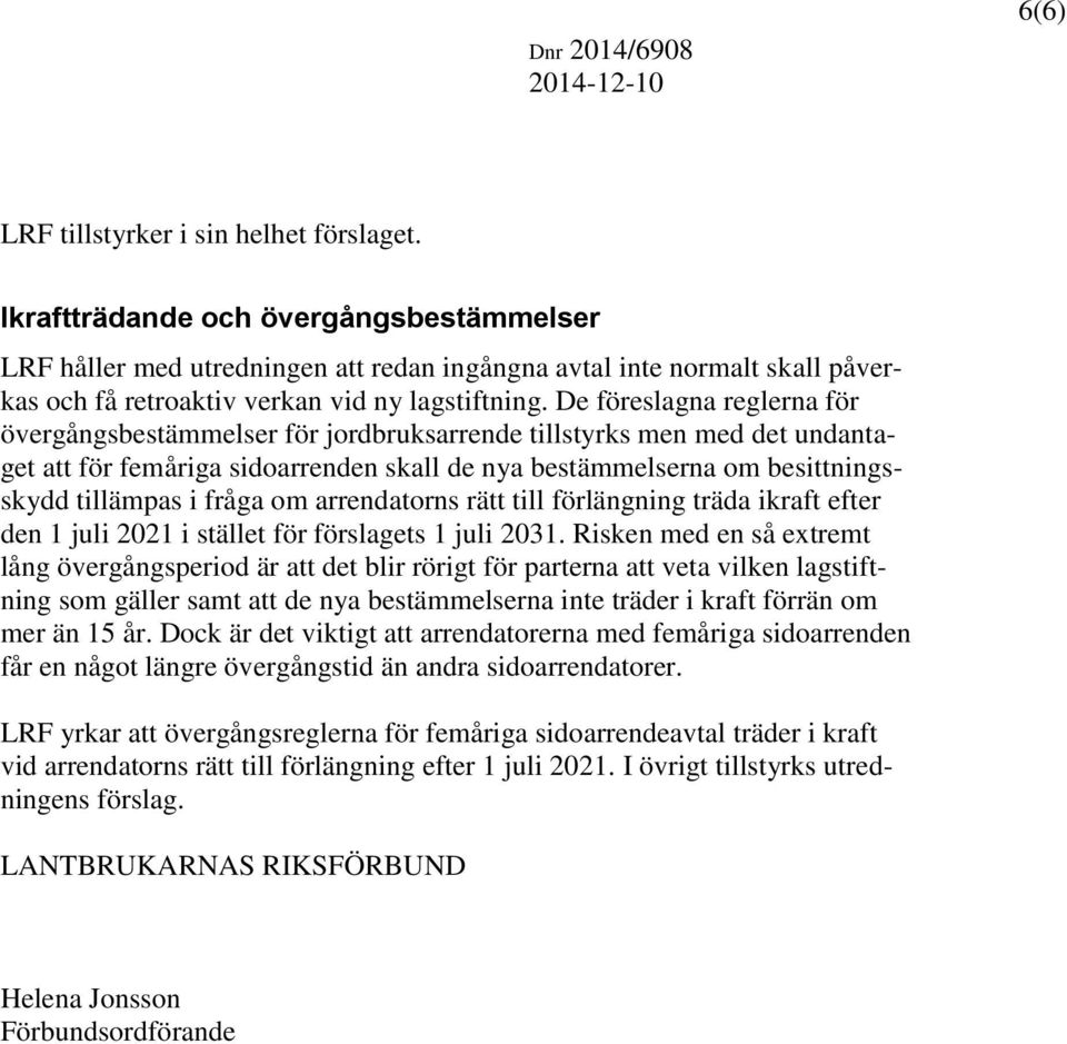 De föreslagna reglerna för övergångsbestämmelser för jordbruksarrende tillstyrks men med det undantaget att för femåriga sidoarrenden skall de nya bestämmelserna om besittningsskydd tillämpas i fråga