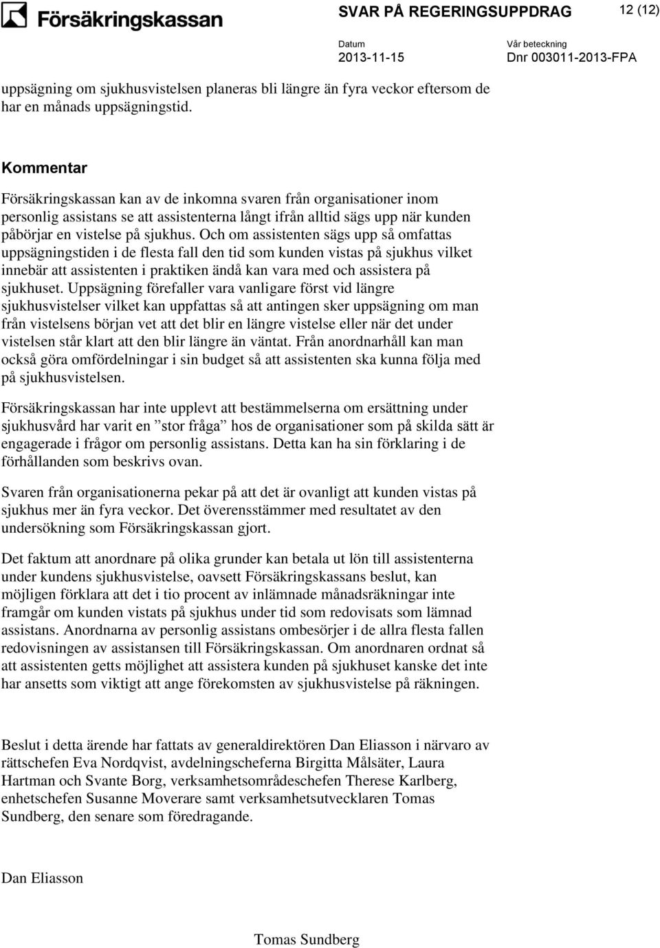 Och om assistenten sägs upp så omfattas uppsägningstiden i de flesta fall den tid som kunden vistas på sjukhus vilket innebär att assistenten i praktiken ändå kan vara med och assistera på sjukhuset.