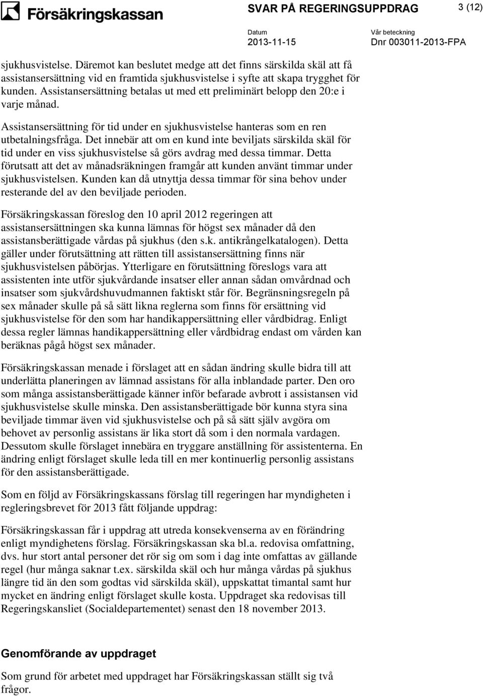 Assistansersättning betalas ut med ett preliminärt belopp den 20:e i varje månad. Assistansersättning för tid under en sjukhusvistelse hanteras som en ren utbetalningsfråga.