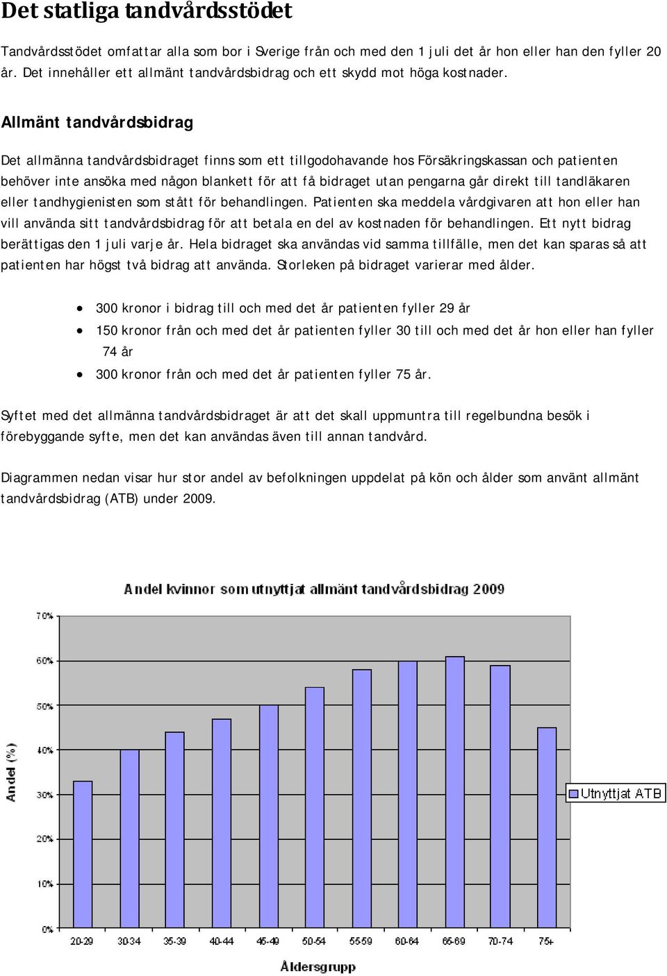 Allmänt tandvårdsbidrag Det allmänna tandvårdsbidraget finns som ett tillgodohavande hos Försäkringskassan och patienten behöver inte ansöka med någon blankett för att få bidraget utan pengarna går