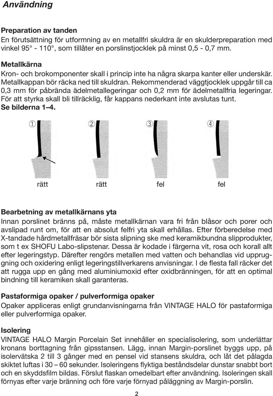 Rekommenderad väggtjocklek uppgår till ca 0,3 mm för påbrända ädelmetallegeringar och 0,2 mm för ädelmetallfria legeringar.