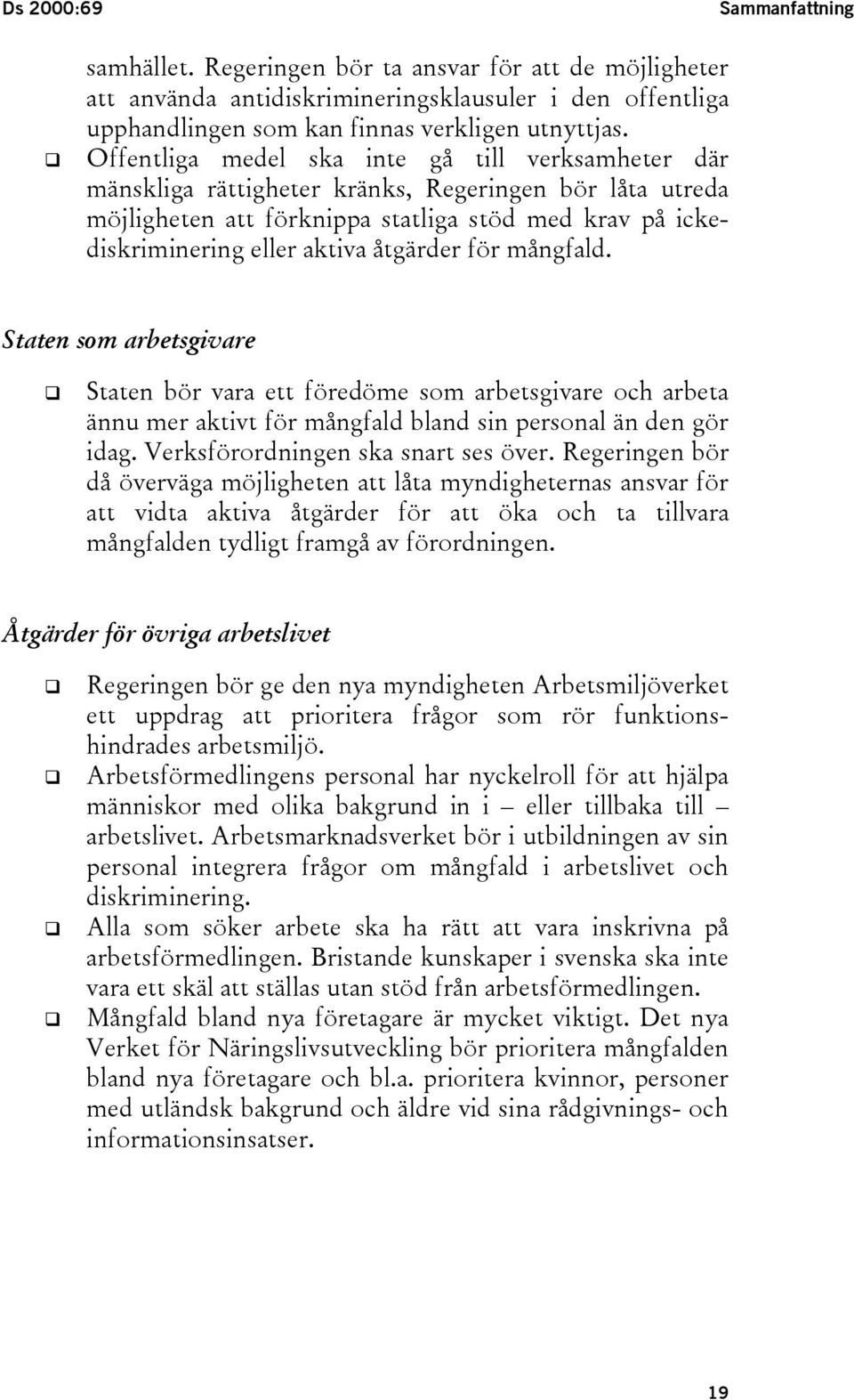 åtgärder för mångfald. Staten som arbetsgivare! Staten bör vara ett föredöme som arbetsgivare och arbeta ännu mer aktivt för mångfald bland sin personal än den gör idag.