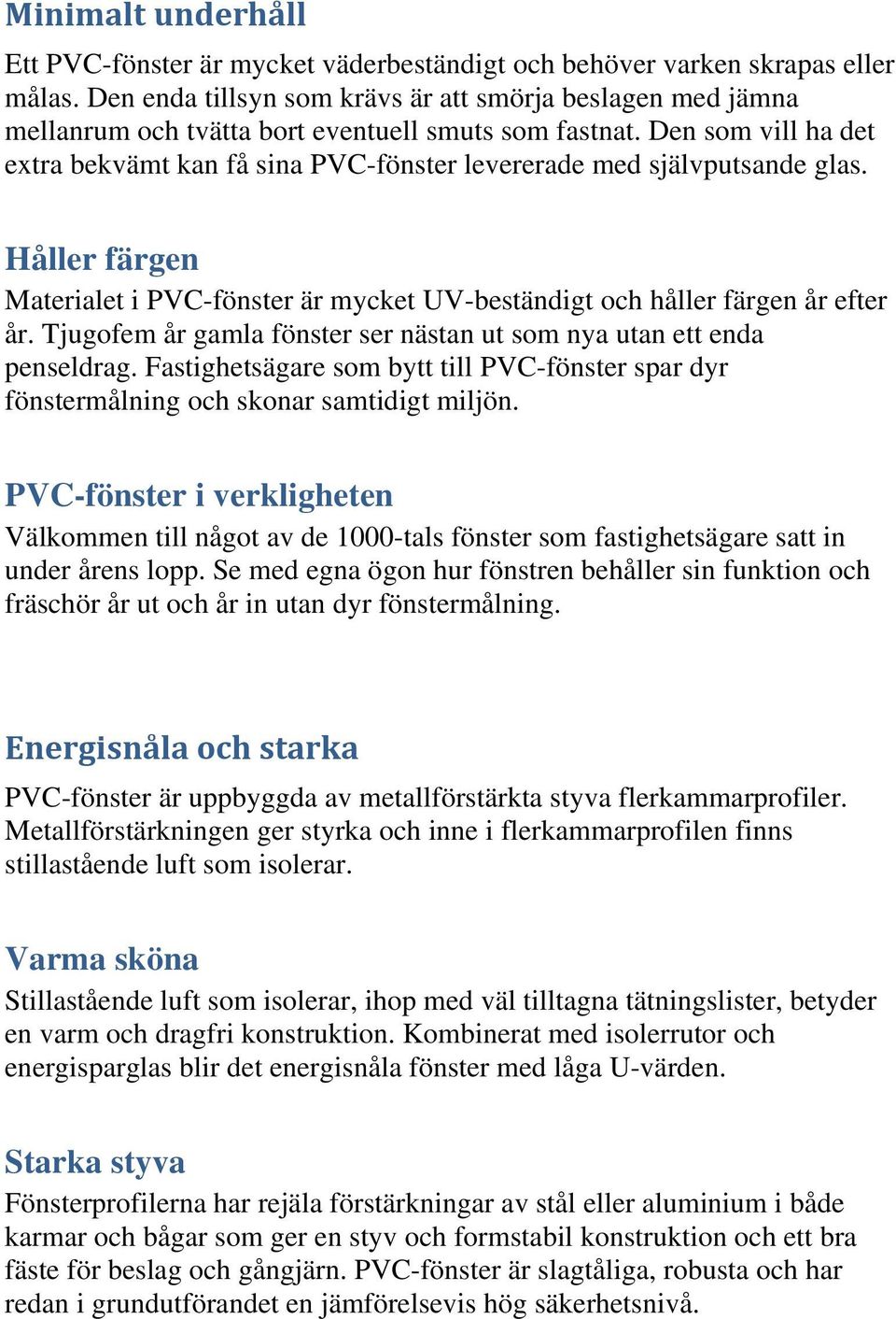 Den som vill ha det extra bekvämt kan få sina PVC-fönster levererade med självputsande glas. Håller färgen Materialet i PVC-fönster är mycket UV-beständigt och håller färgen år efter år.