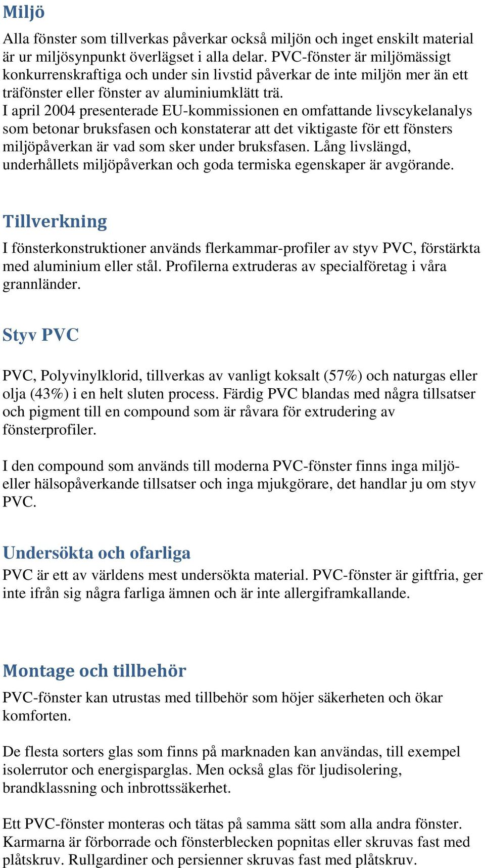 I april 2004 presenterade EU-kommissionen en omfattande livscykelanalys som betonar bruksfasen och konstaterar att det viktigaste för ett fönsters miljöpåverkan är vad som sker under bruksfasen.