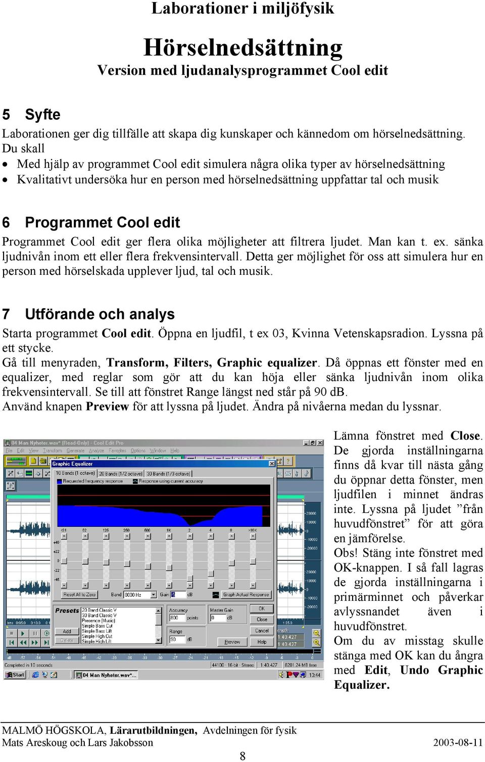 Programmet Cool edit ger flera olika möjligheter att filtrera ljudet. Man kan t. ex. sänka ljudnivån inom ett eller flera frekvensintervall.