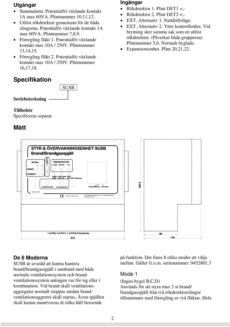 Plint DET1 +,- Rökdetektor 2. Plint DET2 +,- EXT. Alternativ 1. Nattdriftsläge. EXT. Alternativ 2. Yttre kontrollenhet. Vid brytning sker samma sak som en utlöst rökdetektor.