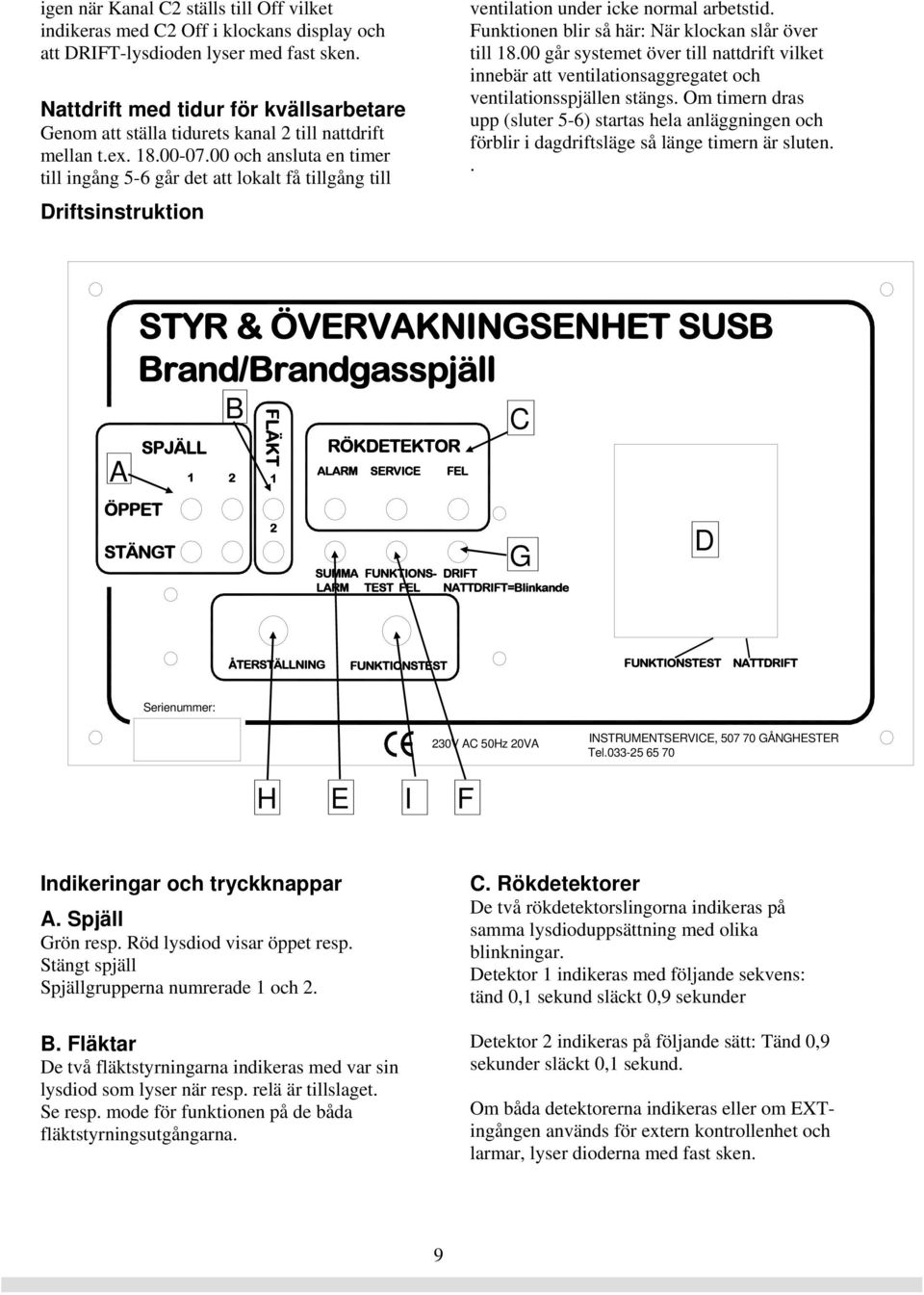 00 och ansluta en timer till ingång 5-6 går det att lokalt få tillgång till Driftsinstruktion ventilation under icke normal arbetstid. Funktionen blir så här: När klockan slår över till 18.