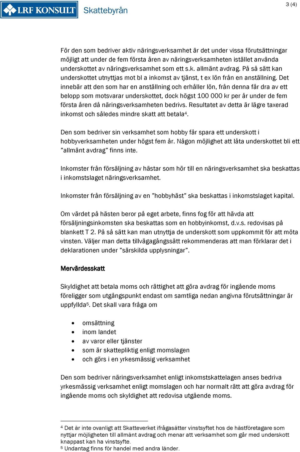 Det innebär att den som har en anställning och erhåller lön, från denna får dra av ett belopp som motsvarar underskottet, dock högst 100 000 kr per år under de fem första åren då näringsverksamheten