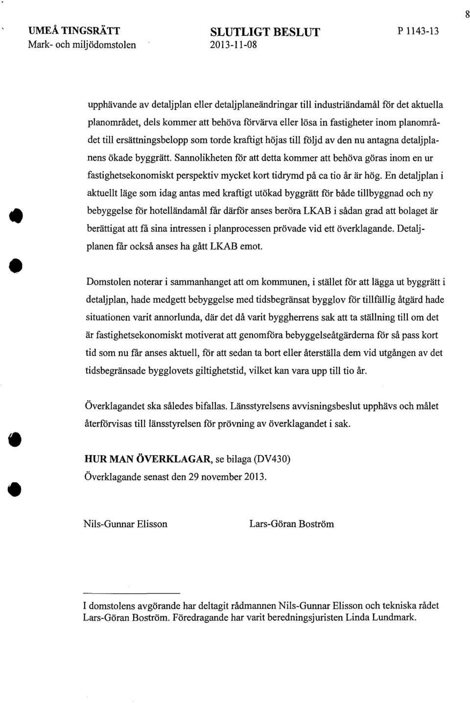 Sannolikheten för att detta kommer att behöva göras inom en ur fastighetsekonomiskt perspektiv mycket kort tidrymd på ca tio år är hög.