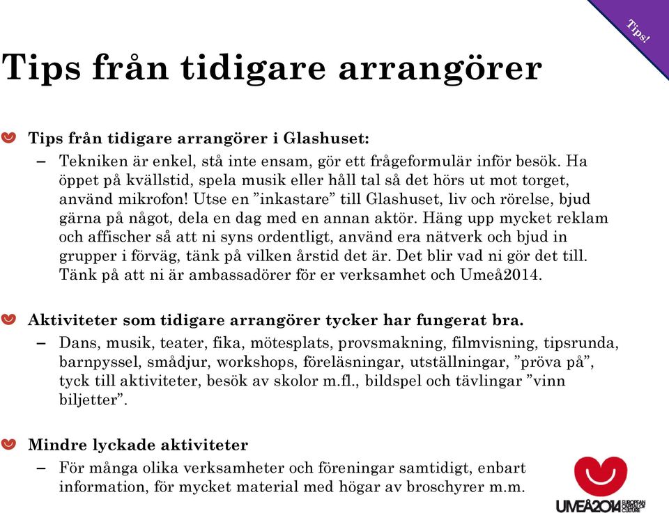 Häng upp mycket reklam och affischer så att ni syns ordentligt, använd era nätverk och bjud in grupper i förväg, tänk på vilken årstid det är. Det blir vad ni gör det till.