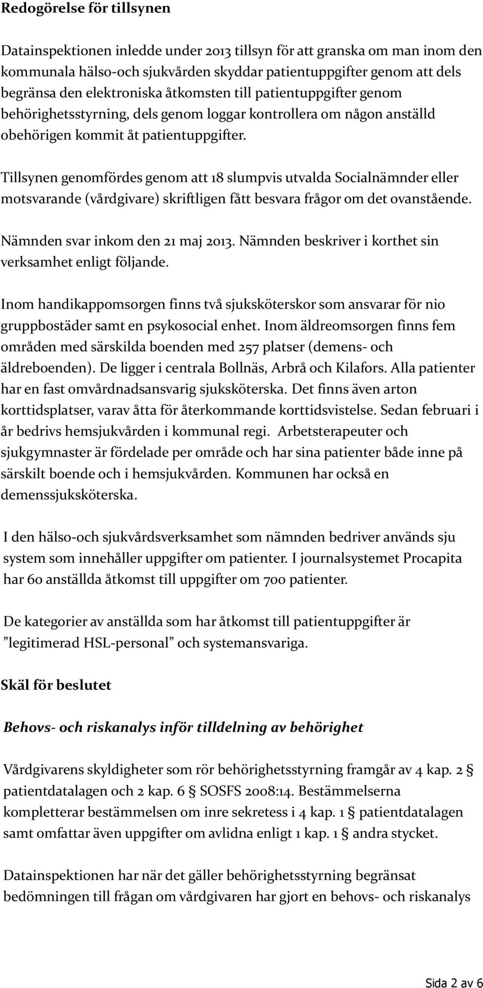 Tillsynen genomfördes genom att 18 slumpvis utvalda Socialnämnder eller motsvarande (vårdgivare) skriftligen fått besvara frågor om det ovanstående. Nämnden svar inkom den 21 maj 2013.