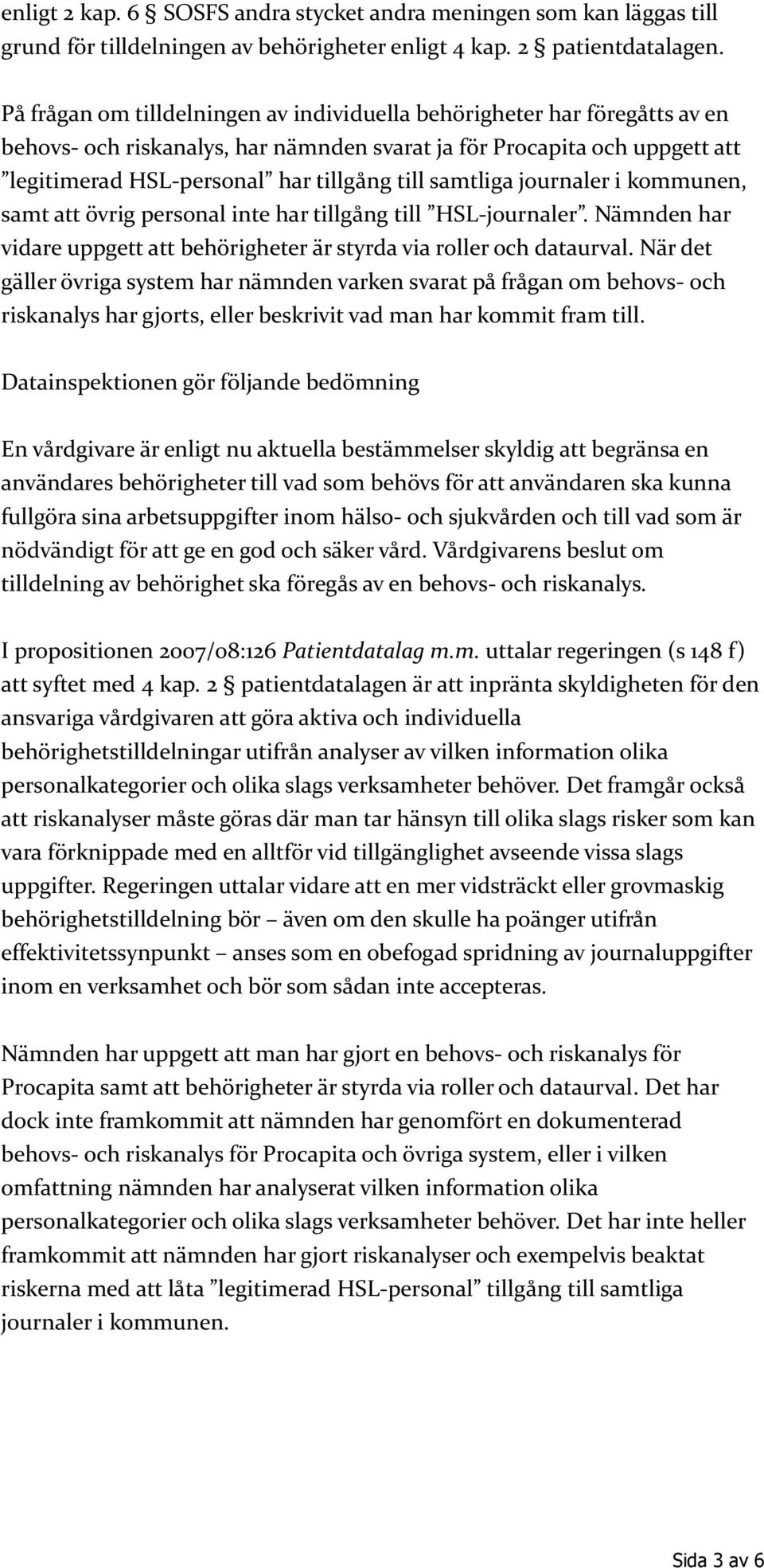 samtliga journaler i kommunen, samt att övrig personal inte har tillgång till HSL-journaler. Nämnden har vidare uppgett att behörigheter är styrda via roller och dataurval.