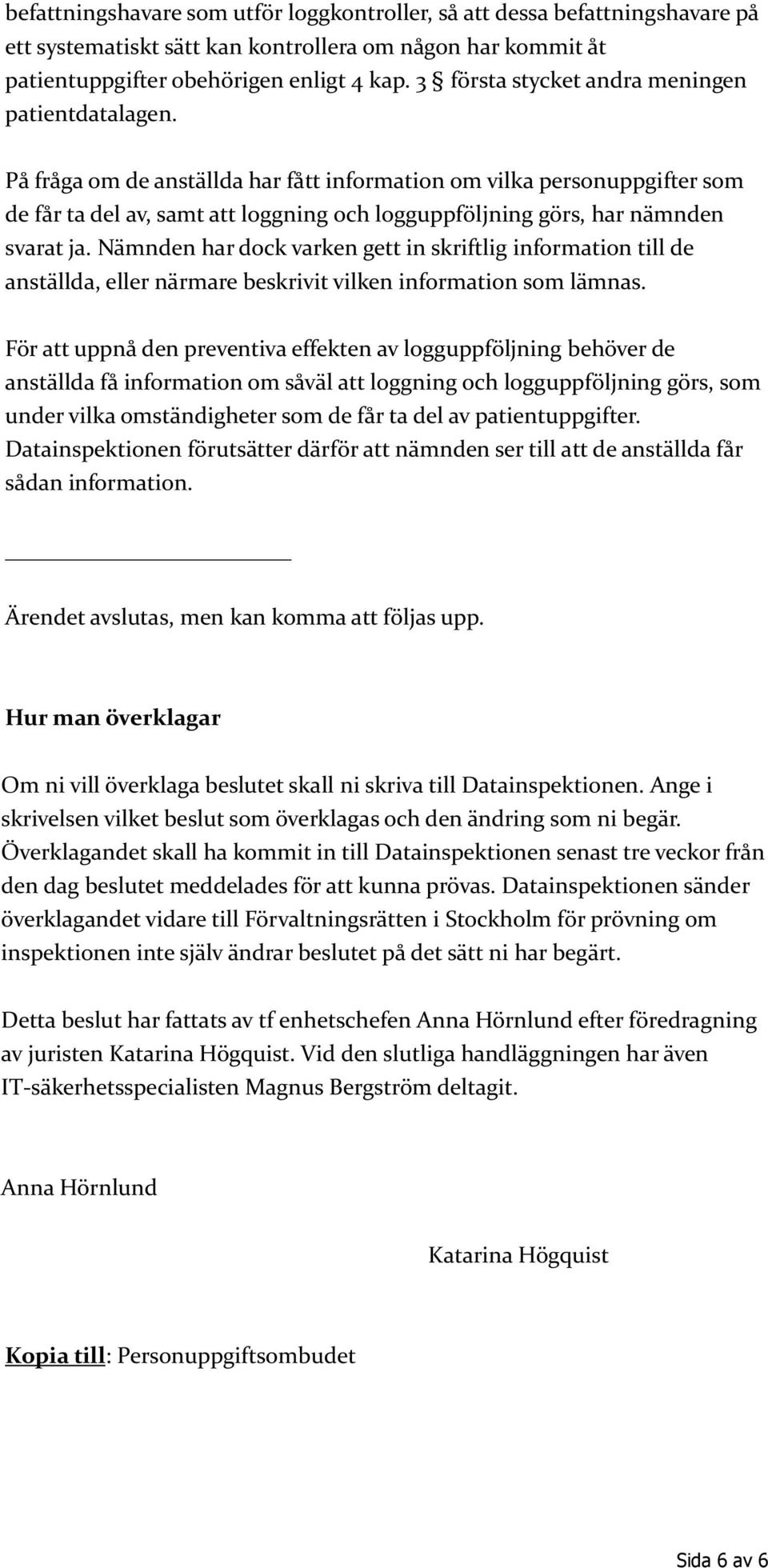 På fråga om de anställda har fått information om vilka personuppgifter som de får ta del av, samt att loggning och logguppföljning görs, har nämnden svarat ja.