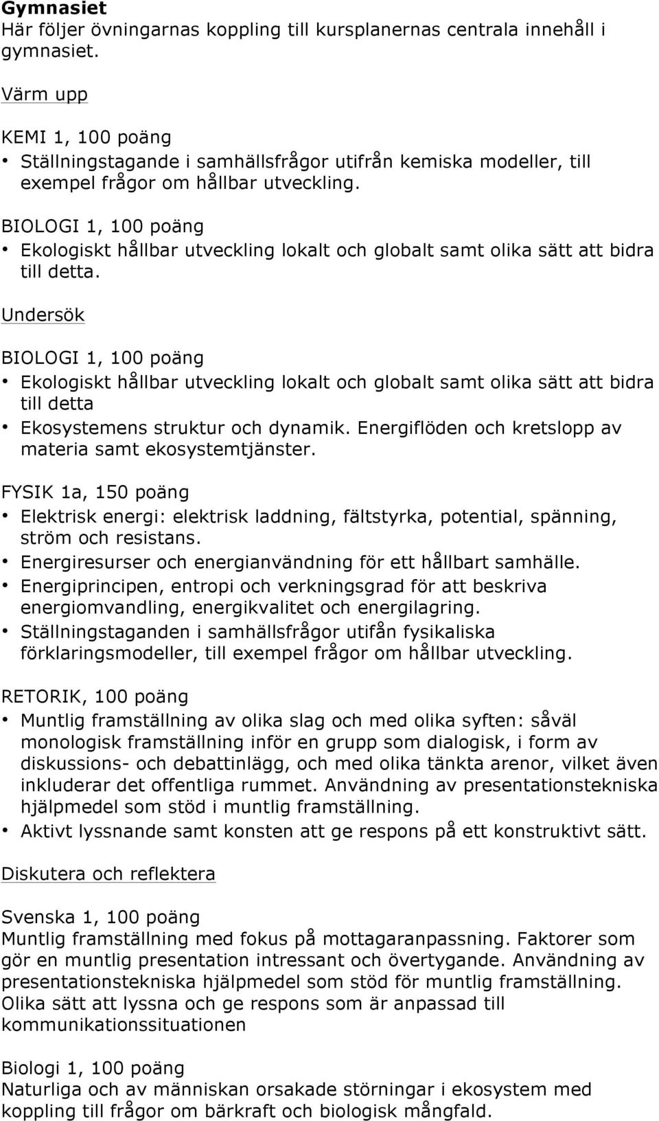 att bidra till detta. Undersök 1, 100 poäng Ekologiskt hållbar utveckling lokalt och globalt samt olika sätt att bidra till detta Ekosystemens struktur och dynamik.