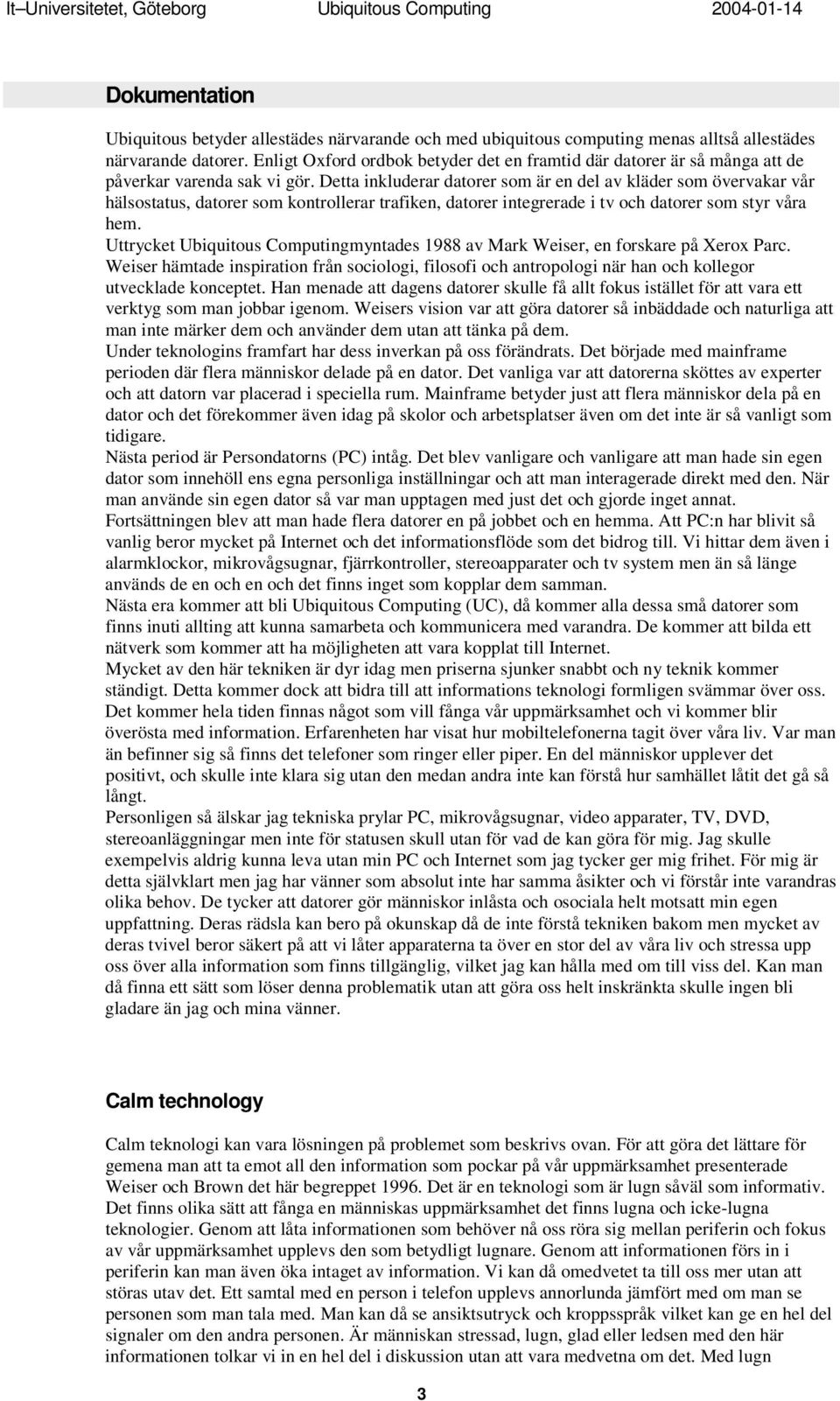 Detta inkluderar datorer som är en del av kläder som övervakar vår hälsostatus, datorer som kontrollerar trafiken, datorer integrerade i tv och datorer som styr våra hem.