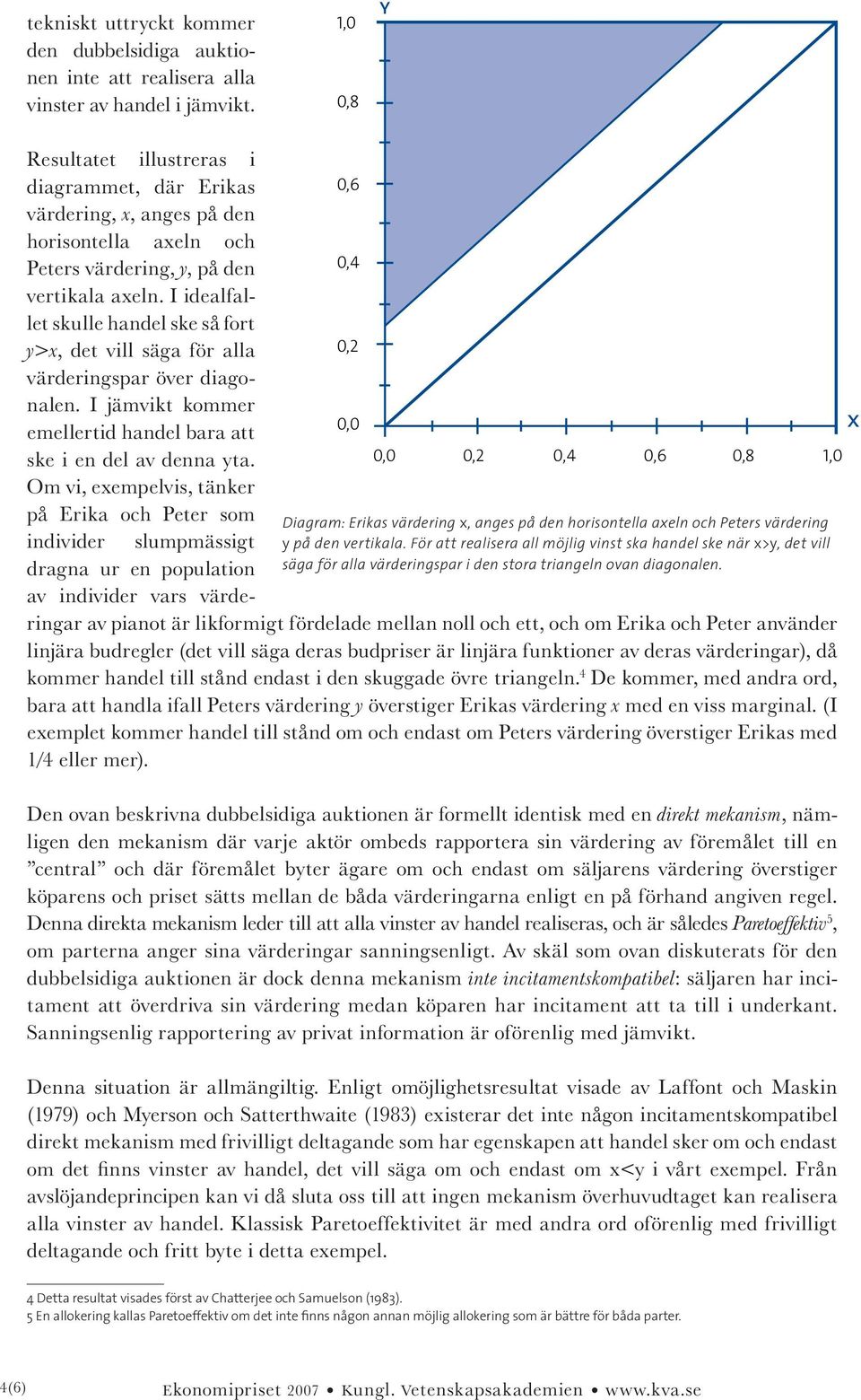 För att realisera all möjlig vinst ska handel ske när x>y, det vill säga för alla värderingspar i den stora triangeln ovan diagonalen.