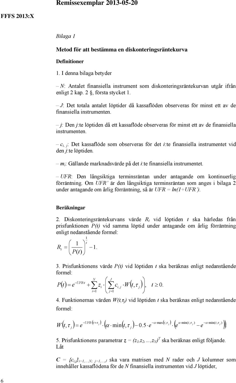 j: Den j:te löptiden då ett kassaflöde observeras för minst ett av de finansiella instrumenten. c i, j : Det kassaflöde som observeras för det i:te finansiella instrumentet vid den j:te löptiden.