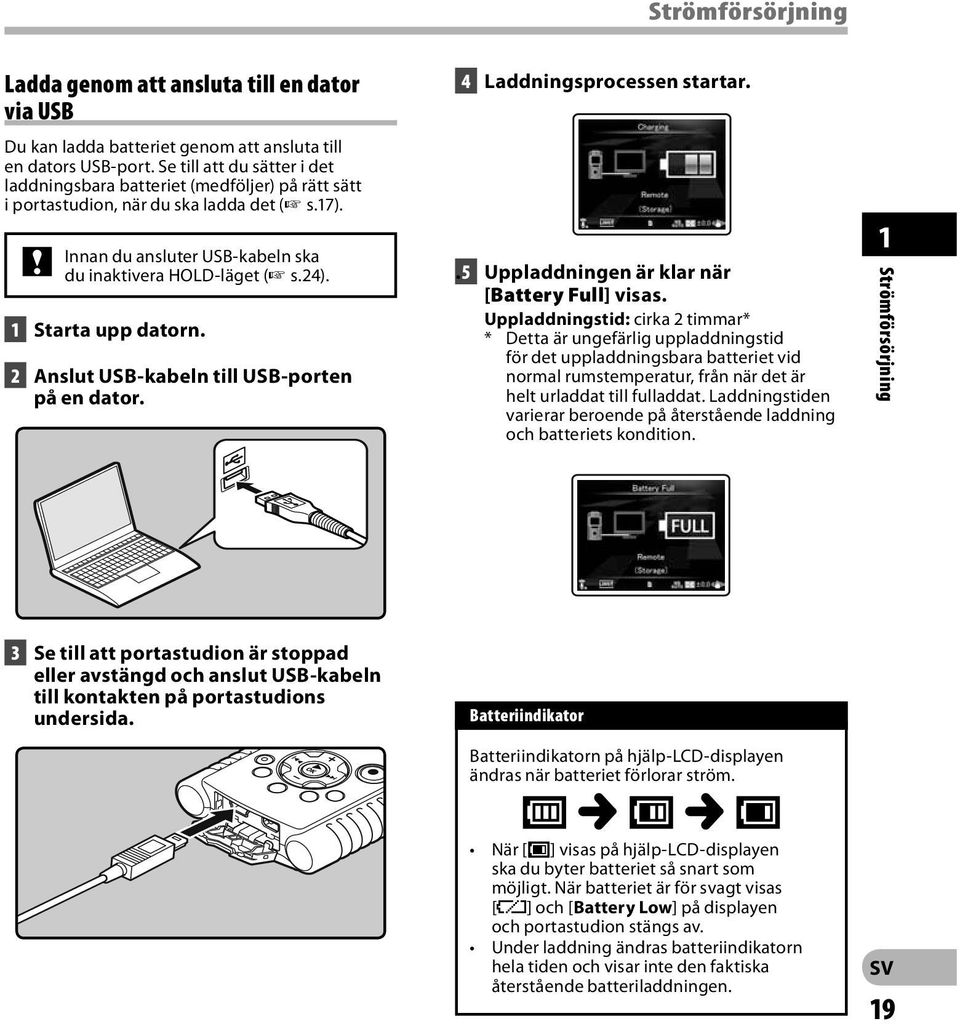 1 Starta upp datorn. 2 Anslut USB-kabeln till USB-porten på en dator. 4 Laddningsprocessen startar.. 5 Uppladdningen är klar när [Battery Full] visas.