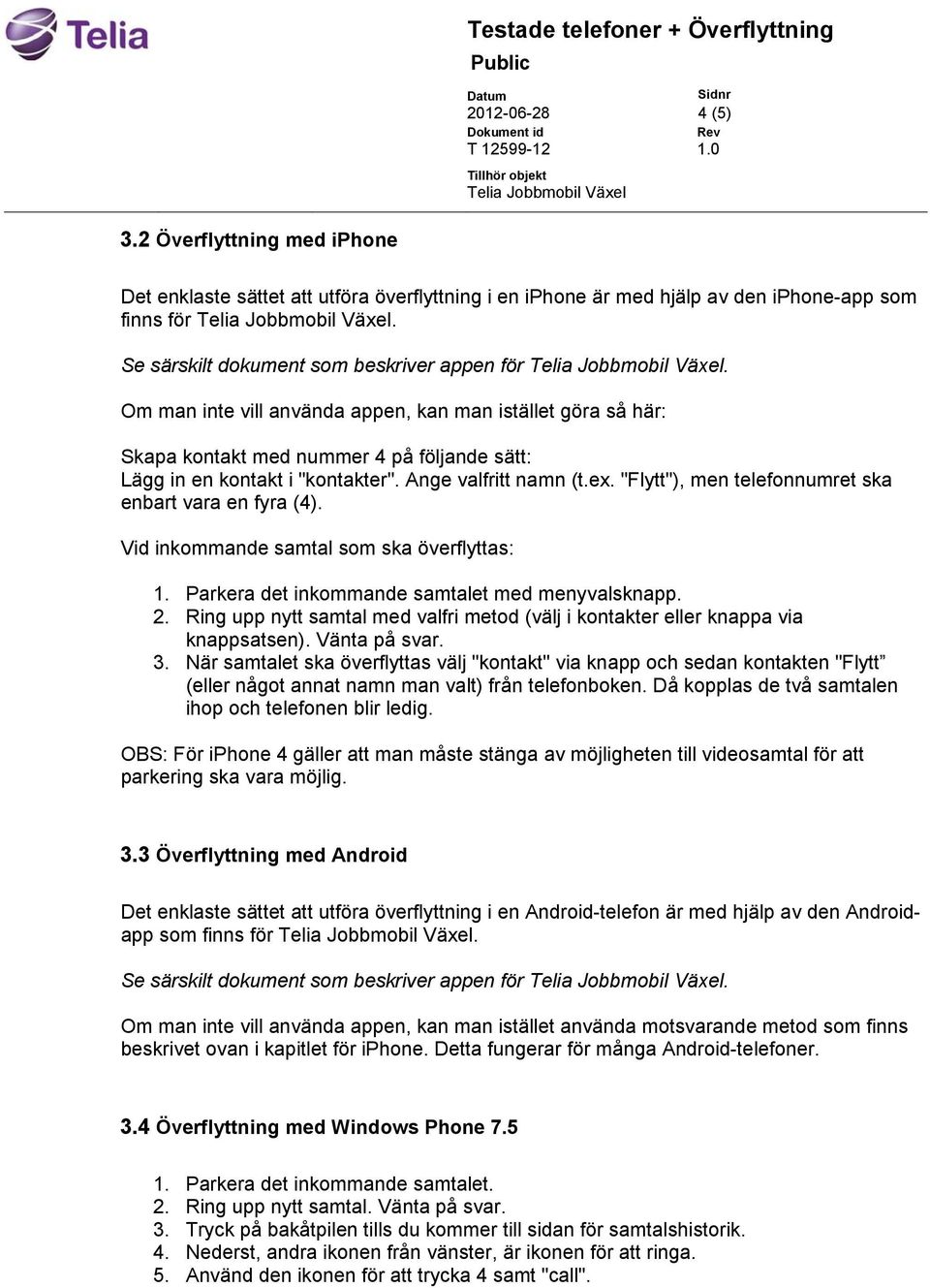 "Flytt"), men telefonnumret ska enbart vara en fyra (4). Vid inkommande samtal som ska överflyttas: 1. Parkera det inkommande samtalet med menyvalsknapp. 2.