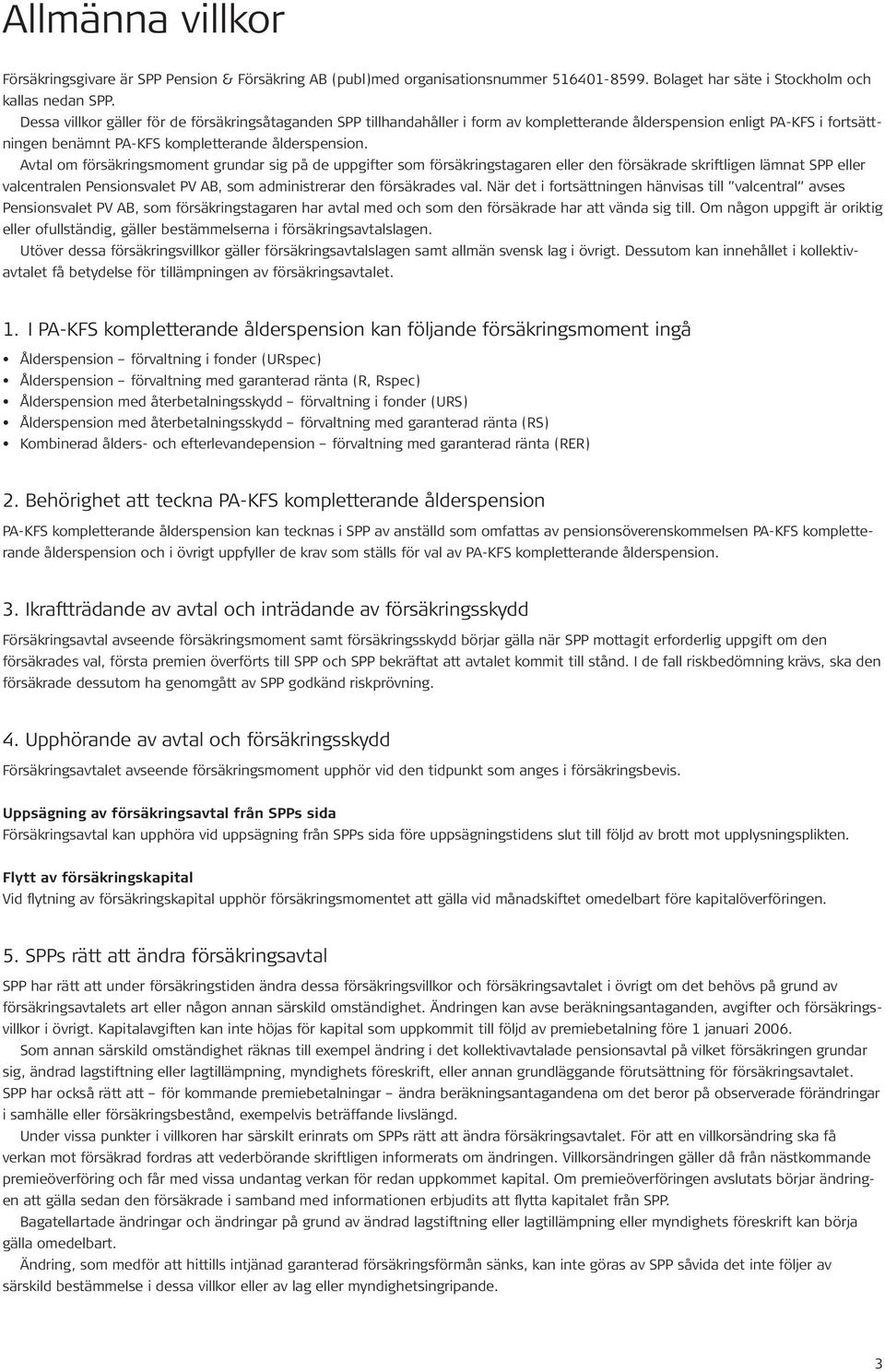 Avtal om försäkringsmoment grundar sig på de uppgifter som försäkringstagaren eller den försäkrade skriftligen lämnat SPP eller valcentralen Pensionsvalet PV AB, som administrerar den försäkrades val.