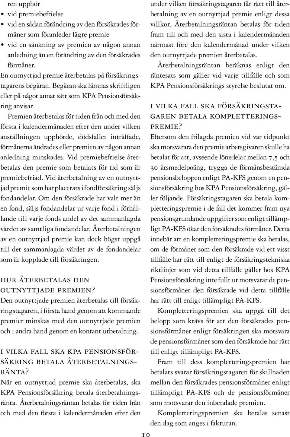 Premien återbetalas för tiden från och med den första i kalendermånaden efter den under vilken anställningen upphörde, dödsfallet inträffade, förmånerna ändrades eller premien av någon annan