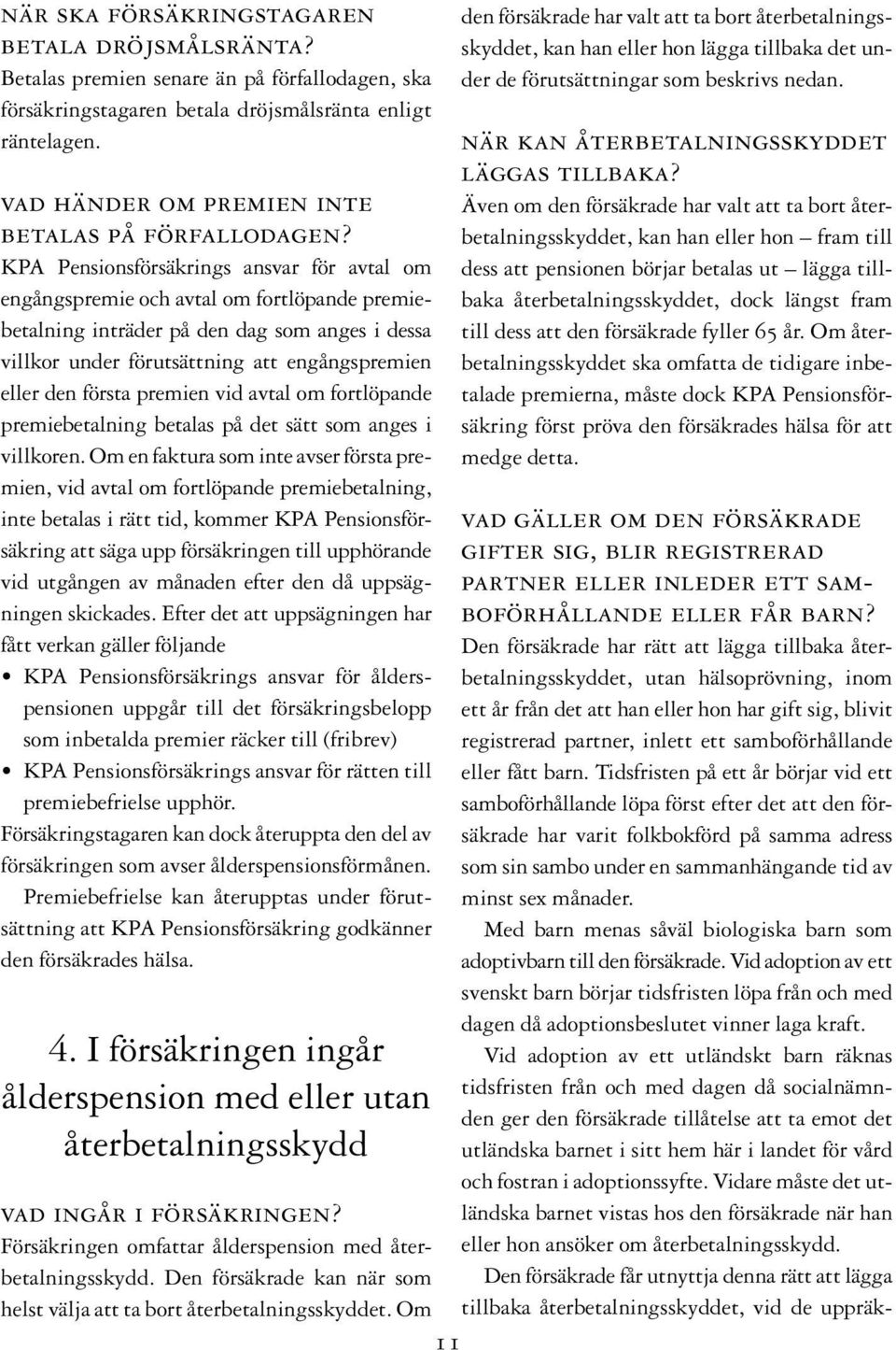 KPA Pensionsförsäkrings ansvar för avtal om engångspremie och avtal om fortlöpande premiebetalning inträder på den dag som anges i dessa villkor under förutsättning att engångspremien eller den