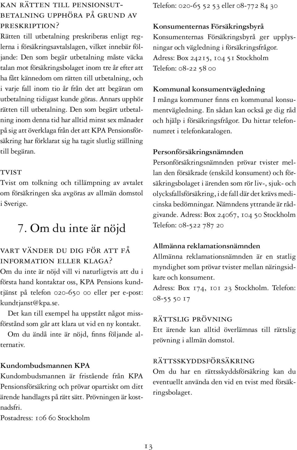 fått kännedom om rätten till utbetalning, och i varje fall inom tio år från det att begäran om utbetalning tidigast kunde göras. Annars upphör rätten till utbetalning.