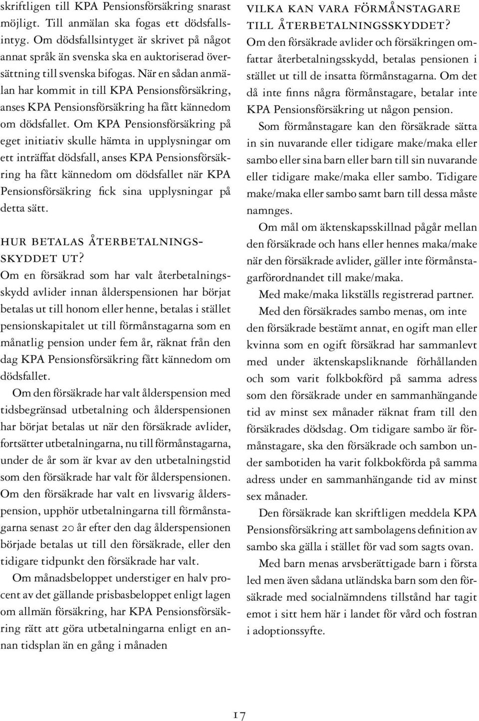 När en sådan anmälan har kommit in till KPA Pensionsförsäkring, anses KPA Pensionsförsäkring ha fått kännedom om dödsfallet.