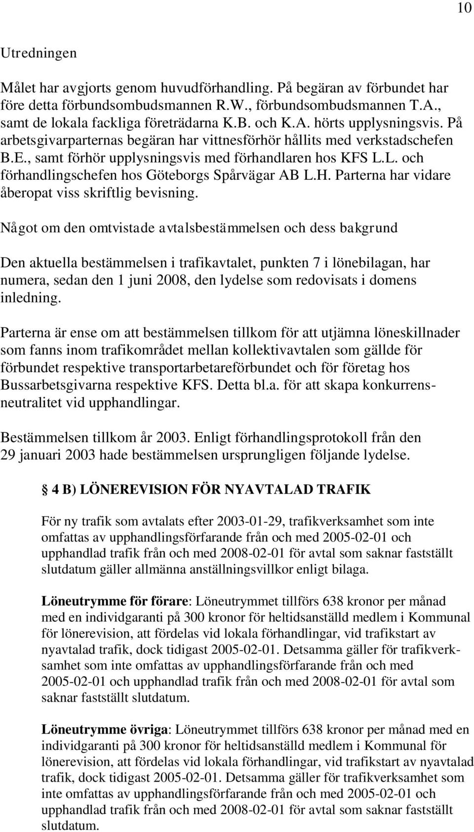 L. och förhandlingschefen hos Göteborgs Spårvägar AB L.H. Parterna har vidare åberopat viss skriftlig bevisning.