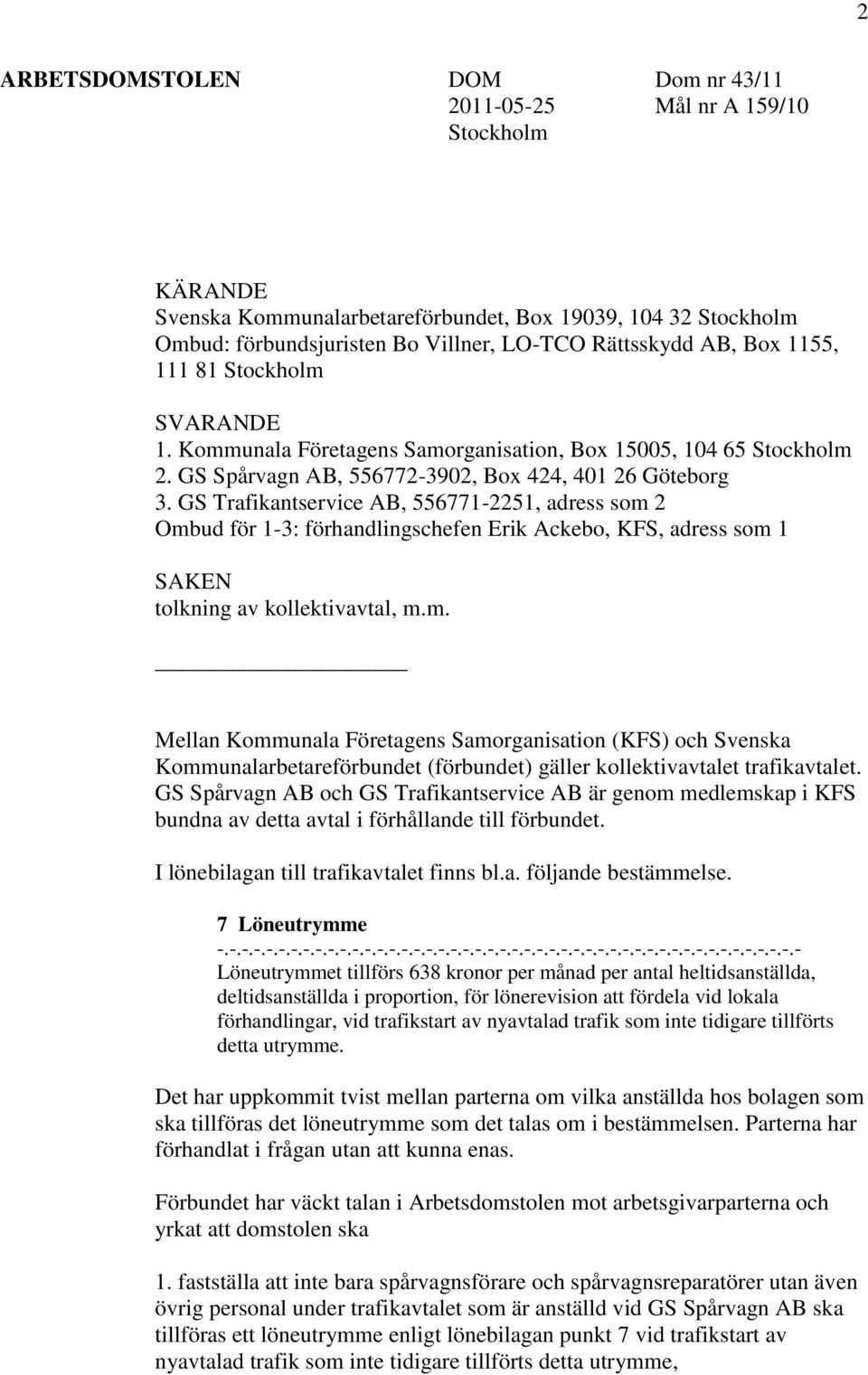 GS Trafikantservice AB, 556771-2251, adress som 2 Ombud för 1-3: förhandlingschefen Erik Ackebo, KFS, adress som 1 SAKEN tolkning av kollektivavtal, m.m. Mellan Kommunala Företagens Samorganisation (KFS) och Svenska Kommunalarbetareförbundet (förbundet) gäller kollektivavtalet trafikavtalet.