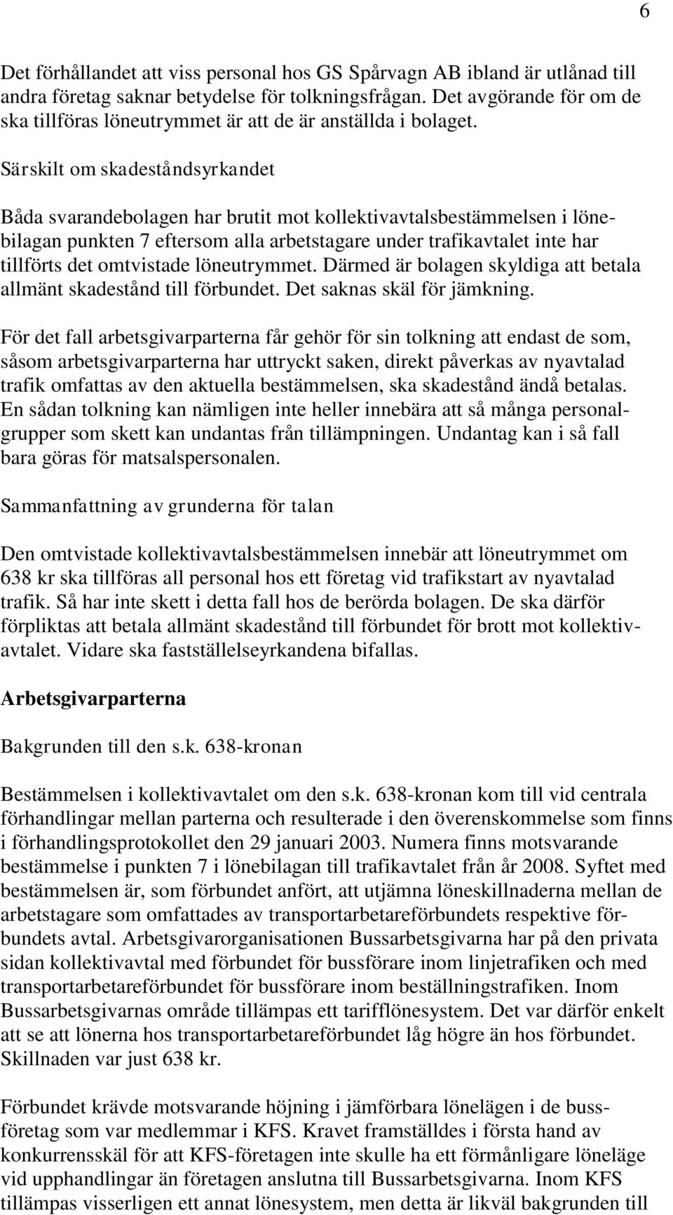 Särskilt om skadeståndsyrkandet Båda svarandebolagen har brutit mot kollektivavtalsbestämmelsen i lönebilagan punkten 7 eftersom alla arbetstagare under trafikavtalet inte har tillförts det